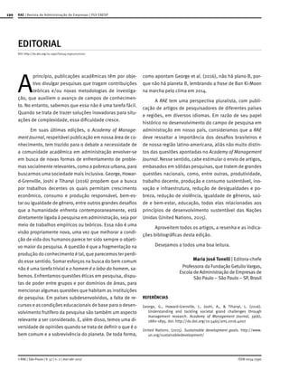 120
ISSN 0034-7590© RAE | São Paulo | V. 57 | n. 2 | mar-abr 2017
RAE | Revista de Administração de Empresas | FGV EAESP
EDITORIAL
DOI: http://dx.doi.org/10.1590/S0034-759020170201
A
princípio, publicações acadêmicas têm por obje-
tivo divulgar pesquisas que tragam contribuições
teóricas e/ou novas metodologias de investiga-
ção, que auxiliem o avanço de campos de conhecimen-
to. No entanto, sabemos que essa não é uma tarefa fácil.
Quando se trata de trazer soluções inovadoras para situ-
ações de complexidade, essa dificuldade cresce.
Em suas últimas edições, o Academy of Manage-
ment Journal, respeitável publicação em nossa área de co-
nhecimento, tem trazido para o debate a necessidade de
a comunidade acadêmica em administração envolver-se
em busca de novas formas de enfrentamento de proble-
mas socialmente relevantes, como a pobreza urbana, para
buscarmos uma sociedade mais inclusiva. George, Howar-
d-Grenville, Joshi e Tihanyi (2016) propõem que a busca
por trabalhos decentes os quais permitam crescimento
econômico, consumo e produção responsável, bem-es-
tar ou igualdade de gênero, entre outros grandes desafios
que a humanidade enfrenta contemporaneamente, está
diretamente ligada à pesquisa em administração, seja por
meio de trabalhos empíricos ou teóricos. Essa não é uma
visão propriamente nova, uma vez que melhorar a condi-
ção de vida dos humanos parece ter sido sempre o objeti-
vo maior da pesquisa. A questão é que a fragmentação na
produção do conhecimento é tal, que parecemos ter perdi-
do esse sentido. Somar esforços na busca do bem comum
não é uma tarefa trivial e o homem é o lobo do homem, sa-
bemos. Enfrentamos questões éticas em pesquisa, dispu-
tas de poder entre grupos e por domínios de áreas, para
mencionar algumas questões que habitam as instituições
de pesquisa. Em países subdesenvolvidos, a falta de re-
cursos e as condições educacionais de base para o desen-
volvimento frutífero da pesquisa são também um aspecto
relevante a ser considerado. E, além disso, temos uma di-
versidade de opiniões quando se trata de definir o que é o
bem comum e a sobrevivência do planeta. De toda forma,
como apontam George et al. (2016), não há plano B, por-
que não há planeta B, lembrando a frase de Ban Ki-Moon
na marcha pelo clima em 2014.
A RAE tem uma perspectiva pluralista, com publi-
cação de artigos de pesquisadores de diferentes países
e regiões, em diversos idiomas. Em razão de seu papel
histórico no desenvolvimento do campo de pesquisa em
administração em nosso país, consideramos que a RAE
deve ressaltar a importância dos desafios brasileiros e
de nossa região latino-americana, aliás não muito distin-
tos das questões apontadas no Academy of Management
Journal. Nesse sentido, cabe estimular o envio de artigos,
embasados em sólidas pesquisas, que tratem de grandes
questões nacionais, como, entre outras, produtividade,
trabalho decente, produção e consumo sustentável, ino-
vação e infraestrutura, redução de desigualdades e po-
breza, redução de violência, igualdade de gêneros, saú-
de e bem-estar, educação, todas elas relacionadas aos
princípios de desenvolvimento sustentável das Nações
Unidas (United Nations, 2015).
Aproveitem todos os artigos, a resenha e as indica-
ções bibliográficas desta edição.
Desejamos a todos uma boa leitura.
Maria José Tonelli | Editora-chefe
Professora da Fundação Getulio Vargas,
Escola de Administração de Empresas de
São Paulo – São Paulo – SP, Brasil
REFERÊNCIAS
George, G., Howard-Grenville, J., Joshi, A., & Tihanyi, L. (2016).
Understanding and tackling societal grand challenges through
management research. Academy of Management Journal, 59(6),
1880-1895. doi: http://dx.doi.org/10.5465/amj.2016.4007
United Nations. (2015). Sustainable development goals. http://www.
un.org/sustainabledevelopment/
 