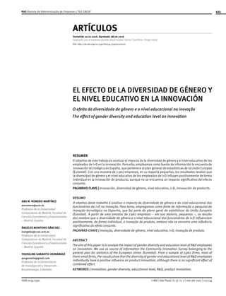 123
ISSN 0034-7590 © RAE | São Paulo | V. 57 | n. 2 | mar-abr 2017 | 123-134
ANA M. ROMERO-MARTÍNEZ
amromero@ucm.es
Profesora de la Universidad
Complutense de Madrid, Facultad de
Ciencias Económicas y Empresariales
– Madrid, España
ÁNGELES MONTORO-SÁNCHEZ
mangeles@ccee.ucm.es
Profesora de la Universidad
Complutense de Madrid, Facultad de
Ciencias Económicas y Empresariales
– Madrid, España
YOUSELINE GARAVITO-HERNÁNDEZ
yougaravito@gmail.com
Profesora de la Universitaria
de Investigación y Desarrollo –
Bucaramanga, Colombia
ARTÍCULOS
Sometido 20.01.2016. Aprobado 28.06.2016
Evaluado por el sistema double blind review. Editor Científico: Diogo Helal
EL EFECTO DE LA DIVERSIDAD DE GÉNERO Y
EL NIVEL EDUCATIVO EN LA INNOVACIÓN
O efeito da diversidade de gênero e o nível educacional na inovação
The effect of gender diversity and education level on innovation
RESUMEN
El objetivo de este trabajo es analizar el impacto de la diversidad de género y el nivel educativo de los
empleados de I+D en la innovación. Para ello, empleamos como fuente de información la encuesta de
innovación tecnológica en España, que pertenece al plan general de estadísticas de la Unión Europea
(Eurostat). Con una muestra de 7.962 empresas, en su mayoría pequeñas, los resultados revelan que
la diversidad de género y el nivel educativo de los empleados de I+D influyen positivamente de forma
individual en la innovación de producto, aunque no se encuentra un impacto significativo del efecto
conjunto.
PALABRAS CLAVE | Innovación, diversidad de género, nivel educativo, I+D, innovación de producto.
RESUMO
O objetivo deste trabalho é analisar o impacto da diversidade de gênero e do nível educacional dos
funcionários da I+D na inovação. Para tanto, empregamos como fonte de informação a pesquisa de
inovação tecnológica na Espanha, que faz parte do plano geral de estatísticas da União Europeia
(Eurostat). A partir de uma amostra de 7.962 empresas – em sua maioria, pequenas –, os resulta-
dos revelam que a diversidade de gênero e o nível educacional dos funcionários da I+D influenciam
positivamente, de forma individual, a inovação de produto, embora não se encontre uma influência
significativa do efeito conjunto.
PALAVRAS-CHAVE | Inovação, diversidade de gênero, nível educativo, I+D, inovação de produto.
ABSTRACT
The aim of this paper is to analyze the impact of gender diversity and education level of R&D employees
on innovation. We use as source of information the Community Innovation Survey belonging to the
general plan for statistics of the European Union (Eurostat). From a sample of 7,962 firms, most of
them small firms, the results show that the diversity of gender and educational level of R&D employees
individually have a positive influence on product innovation, although there is no significant effect of
combined effect.
KEYWORDS | Innovation, gender diversity, educational level, R&D, product innovation.
RAE-Revista de Administração de Empresas | FGV EAESP
DOI: http://dx.doi.org/10.1590/S0034-759020170202
 