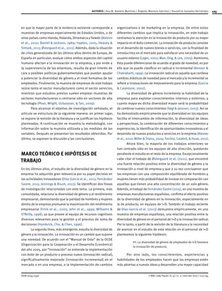 125
ISSN 0034-7590
AUTORES | Ana M. Romero-Martínez | Ángeles Montoro-Sánchez | Youseline Garavito-Hernández
© RAE | São Paulo | V. 57 | n. 2 | mar-abr 2017 | 123-134
en que la mayor parte de la evidencia existente corresponde a
muestras de empresas especialmente de Estados Unidos, o de
otros países como Irlanda, Holanda, Dinamarca y Taiwán (Alexiev
et al., 2010; Bantel & Jackson, 1989; Hayton, 2005; Heavey &
Simsek, 2013; Østergaard et al., 2011). Además, dada la situación
de crisis generalizada de los últimos años dentro de Europa, de
España en particular, evaluar cómo ambos aspectos del capital
humano afectan a la innovación en la empresa, y por ende a
la supervivencia de las empresas, resulta de gran interés de
cara a posibles políticas gubernamentales que puedan ayudar
a potenciar la diversidad de género y el nivel formativo de los
empleados. Finalmente, la muestra de empresas de este trabajo
reúne tanto el sector manufacturero como el sector servicios,
mientras que estudios previos suelen emplear muestras de
sectores manufactureros o centrarse sólo en sectores de alta
tecnología (Phan, Wright, Ucbasaran, & Tan, 2009).
Para alcanzar el objetivo de investigación señalado, el
artículo se estructura de la siguiente manera: en primer lugar,
se expone la revisión de la literatura y se justifican las hipótesis
planteadas. A continuación se muestra la metodología, con
información sobre la muestra utilizada y las medidas de las
variables. Después se presentan los resultados obtenidos. Por
último, se exponen la discusión y las conclusiones.
MARCO TEÓRICO E HIPÓTESIS DE
TRABAJO
En los últimos años, el estudio de la diversidad de género en la
empresa ha adquirido gran relevancia por su papel decisivo en
las actividades innovadoras (Díaz-García et al., 2013; Fernández-
Sastre, 2015; Jennings & Brush, 2013). Se identifican dos líneas
de investigación relacionadas con este tema. La primera, más
consolidada, relaciona la diversidad de género y el rendimiento
empresarial, demostrando que la paridad de hombres y mujeres
dentro de la empresa promueve la maximización del rendimiento
empresarial (Frink et al., 2003; Jehn et al., 1999; Williams &
O’Reilly, 1998), ya que provee al equipo de recursos cognitivos
diversos relevantes para la gestión y el proceso de toma de
decisiones (Hambrick, Cho, & Chen, 1996).
La segunda línea, más emergente, estudia la diversidad de
género y la innovación. La innovación es un cambio que supone
una novedad. De acuerdo con el “Manual de Oslo” de la OCDE
(Organización para la Cooperación y el Desarrollo Económico)
del año 2005, por “innovación” se entiende la implementación
con éxito de un producto o proceso nuevo (innovación radical),
significativamente mejorado (innovación incremental) en el
mercado o en una empresa, o la implementación de cambios
organizativos o de marketing en la empresa. De entre estos
diferentes cambios que implica la innovación, en este trabajo
centramos la atención en la innovación de producto por su mayor
impacto en el éxito comercial. La innovación de producto consiste
en el desarrollo de nuevos bienes o servicios, con la finalidad de
introducirlos en el mercado para satisfacer una necesidad de un
usuario externo (Lager, 2002; Wan, Ong, & Lee, 2005). Asimismo,
ésta puede diferenciarse de acuerdo al grado de novedad; es por
ello que se puede clasificar en radical e incremental (Kessler &
Chakrabarti, 1999). La innovación radical es aquella que conlleva
cambios drásticos de novedad para el mercado y la incremental se
refiere a innovaciones de mejoramiento para la empresa (Garcia
& Calantone, 2002).
La diversidad de género incrementa la habilidad de la
empresa para explotar conocimientos internos y externos, y
cuanto mayor es dicha diversidad mayor será la probabilidad
de combinar nuevos conocimientos (Vegt & Janssen, 2003). Así se
ha demostrado empíricamente que la diversidad en los equipos
facilita el intercambio de información, la diversidad de ideas
y perspectivas, la combinación de diferentes conocimientos y
experiencias, la identificación de oportunidades innovadoras y el
desarrollo de nuevos productos y servicios en la empresa (Alexiev
et al., 2010; Miller & Triana, 2009; Torchia, Calabrò, & Huse, 2011).
Ahora bien, la mayoría de los trabajos anteriores se
han centrado sólo en los equipos de alta dirección, quedando
pendiente el estudio en el resto de la empresa. Excepcionalmente
cabe citar el trabajo de Østergaard et al. (2011), que encontró
una fuerte relación positiva entre la diversidad de género y la
innovación a nivel de empresa y que a su vez concluyeron que
las empresas con una composición equilibrada de hombres y
mujeres tienen más probabilidad de innovar en comparación con
aquellas que tienen una alta concentración de un solo género.
Además, el trabajo de Fernández-Sastre (2015), en una muestra de
empresas manufactureras españolas, confirma el efecto positivo
de la diversidad de género en la innovación, especialmente en
la de producto, en equipos de I+D. También el trabajo reciente
de Díaz-García et al. (2013) demuestra empíricamente, en una
muestra de empresas españolas, una relación positiva entre la
diversidad de género en el personal de I+D y la innovación radical.
Por lo tanto, a partir de la revisión de la literatura y la necesidad
de avanzar en el estudio de esta relación en el personal de I+D
planteamos la siguiente hipótesis:
H1: La diversidad de género de empleados de I+D favorece
la innovación de producto.
Por otro lado, los conocimientos, experiencias y
habilidades de los empleados hacen que las empresas estén
más abiertas a nuevas ideas y desarrollen una mayor capacidad
 