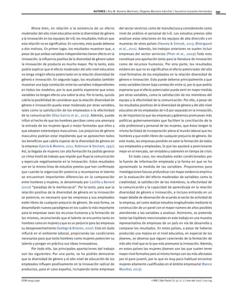 131
ISSN 0034-7590
AUTORES | Ana M. Romero-Martínez | Ángeles Montoro-Sánchez | Youseline Garavito-Hernández
© RAE | São Paulo | V. 57 | n. 2 | mar-abr 2017 | 123-134
Ahora bien, en relación a la existencia de un efecto
moderador del alto nivel educativo entre la diversidad de género
y la innovación en los equipos de I+D, los resultados indican que
esta relación no es significativa. En concreto, esto puede deberse
a dos motivos. En primer lugar, los resultados muestran que, a
pesar de que ambas variables independientes tienen efecto en la
innovación, la influencia positiva de la diversidad de género sobre
la innovación de producto es mucho mayor. Por lo tanto, esto
podría explicar que el efecto moderador del alto nivel educativo
no tenga ningún efecto potenciador en la relación diversidad de
género e innovación. En segundo lugar, los resultados también
muestran una baja correlación entre las variables independientes
en todos los modelos; por lo que podría esperarse que estas
variables no tengan efecto una sobre la otra. Por lo tanto, quizás
cabría la posibilidad de considerar que la relación diversidad de
género e innovación pueda estar moderada por otras variables,
tales como la satisfacción de los empleados o la efectividad
de la comunicación (Díaz-García et al., 2013). Además, puede
influir el hecho de que los hombres perciban como una amenaza
la entrada de las mujeres igual o mejor formadas que ellos y
que adoptan estereotipos masculinos. Los prejuicios de género
masculino podrían estar impidiendo que se aprovechen todos
los beneficios que cabría esperar de la diversidad de género en
la empresa (García & Moreno, 2012, Robinson & Dechant, 1997).
Así, la llegada de mujeres con alta formación ha podido generar
un clima hostil de trabajo que impide que fluya la comunicación
y repercute negativamente en la innovación. Estos resultados
van en la misma línea de estudios previos que han confirmado
que cuando la organización potencia y recompensa el talento
se encuentran importantes diferencias en la comparación
entre hombres y mujeres, la denominada por Castilla y Benard
(2010) “paradoja de la meritocracia”. Por lo tanto, para que la
relación positiva de la diversidad de género en la innovación
se potencie, es necesario que las empresas y sus empleados
estén libres de cualquier prejuicio de género. De esta forma, se
desarrollarán nuevos paradigmas en los cuales lo más importante
para la empresas sean los recursos humanos y la formación de
los mismos, reconociendo que el talento se encuentra tanto en
hombres como en mujeres y que es un perjuicio para las empresas
su desaprovechamiento (Gallego & Briones, 2007). Esto sin duda
influirá en el ambiente laboral, propiciando las condiciones
necesarias para que tanto hombres como mujeres potencien su
talento y pongan en práctica sus ideas innovadoras.
Por todo ello, las principales aportaciones del trabajo
son las siguientes: Por una parte, se ha podido demostrar
que la diversidad de género y el alto nivel de educación de los
empleados influyen positivamente en la innovación radical de
productos, para el caso español, incluyendo tanto empresas
del sector servicios como de manufactura y considerando como
nivel de análisis el personal de I+D. Los estudios previos sólo
analizan estas relaciones en los equipos de alta dirección y en
muestras de otros países (Heavey & Simsek, 2013; Østergaard
et al., 2011). Además, los trabajos anteriores no suelen incluir
empresas del sector servicios (Phan et al., 2009).Todo esto
constituye una aportación tanto para la literatura de innovación
como de recursos humanos. Por otra parte, los resultados
evidencian que no es significativo el efecto potenciador del alto
nivel formativo de los empleados en la relación diversidad de
género e innovación. Esto puede deberse principalmente a que
estas variables tienen baja correlación entre sí, por lo que podría
esperarse que el efecto potenciador pueda venir en mayor medida
por otras variables, como la satisfacción de los miembros del
equipo y la efectividad de la comunicación. Por ello, a pesar de
los resultados positivos de la diversidad de género y del alto nivel
educativo de los empleados de I+D por separado en la innovación,
es de importancia que las empresas y gobiernos promuevan más
políticas gubernamentales que faciliten la conciliación de la
vida profesional y personal de las mujeres, que éstas tengan la
misma facilidad de incorporación plena al mundo laboral que los
hombres y que estén libres de cualquier prejuicio de género. De
este modo, las empresas pondrán en valor la formación de todos
sus empleados y empleadas, lo que las ayudará a posicionarse
mejor en el mercado, ser rentables y sobrevivir en tiempo de crisis.
En todo caso, los resultados están condicionados por
la fuente de información empleada y la forma en que se ha
aproximado la medida de las variables. Proponemos para
investigaciones futuras profundizar con mayor evidencia empírica
en la evaluación del efecto moderador de variables como la
creatividad, la satisfacción de los miembros, la efectividad de
la comunicación y la capacidad de aprendizaje en la relación
diversidad de género e innovación, e incluso entrando en un
mayor detalle de observación de acuerdo al sector de actividad de
la empresa, así como realizar estudios longitudinales mediante la
construcción de un panel con el mayor número de años posibles
atendiendo a las variables a analizar. Asimismo, se pretende
testar las hipótesis mencionadas en este trabajo en una muestra
representativa de empresas de un país en vía de desarrollo y
comparar los resultados. En estos países, a pesar de haberse
producido una mejora en el nivel educativo, en especial de los
jóvenes, se observa que siguen careciendo de la formación de
más alto nivel que es la que más promueve la innovación. Además,
en estos países las mujeres jóvenes son las que suelen tener
mayor nivel formativo pero al mismo tiempo son las más afectadas
por el paro juvenil, por lo que es muy poco habitual encontrar
mujeres altamente cualificadas en el ámbito empresarial (Banco
Mundial, 2013).
 