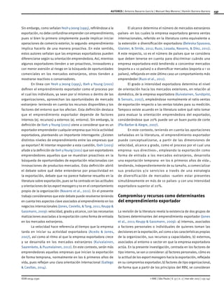137
ISSN 0034-7590
AUTORES | Antonio Navarro-García | Manuel Rey-Moreno | Ramón Barrera-Barrera
© RAE | São Paulo | V. 57 | n. 2 | mar-abr 2017 | 135-147
Sin embargo, como señalan Yeoh y Jeong (1995), refiriéndose a la
exportación, no debe confundirse emprender con emprendimiento,
pues si bien lo primero simplemente puede implicar iniciar
operaciones de comercio exterior, lo segundo -emprendimiento-
implica hacerlo de una manera proactiva. En este sentido,
estos autores señalan que las empresas exportadoras pueden
diferenciarse según su orientación emprendedora. Así, mientras
algunos exportadores tienden a ser proactivos, innovadores y
con menor aversión al riesgo en la búsqueda de oportunidades
comerciales en los mercados extranjeros, otros tienden a
mostrarse reactivos o conservadores.
En línea con Yeoh y Jeong (1995), Ibeh y Young (2001)
definen el emprendimiento exportador como el proceso por
el cual los individuos, ya sean por sí mismos o dentro de las
organizaciones, aprovechan las oportunidades de mercado
-extranjero- teniendo en cuenta los recursos disponibles y los
factores del entorno que los afectan. Esta definición destaca
que el emprendimiento exportador depende de factores
internos (ej. recursos) y externos (ej. entorno). Sin embargo, la
definición de Ibeh y Young (2001) viene a considerar que es un
exportador emprendedor cualquier empresa que inicia actividad
exportadora, planteando un importante interrogante: ¿Existen
distintos niveles de emprendimiento entre las empresas que
ya exportan? Al intentar responder a esta cuestión, Ibeh (2003)
añade a la definición de Ibeh y Young (2001) que son exportadores
emprendedores aquellos que se muestran proactivos en la
búsqueda de oportunidades de exportación relacionadas con
innovaciones de productos-mercados. Esta definición abrió
el debate sobre qué debe entenderse por proactividad en
la exportación, debate que no parece haberse resuelto en la
literatura sobre exportación, pues se ha centrado en las actitudes
y orientaciones de los export managers y no en el comportamiento
propio de la organización (Navarro et al., 2011). En el presente
trabajo consideramos que este debate puede resolverse teniendo
en cuenta tres aspectos clave asociados al emprendimiento en los
negocios internacionales (Jones, Coviello, & Tang, 2011; Keupp &
Gassmann, 2009): velocidad, grado y alcance, con las necesarias
matizaciones asociadas a la exportación como forma de entrada
en los mercados extranjeros.
La velocidad hace referencia al tiempo que la empresa
tarda en iniciar su actividad exportadora (Acedo & Jones,
2007), así como al ritmo al que la empresa exportadora crece
y se desarrolla en los mercados extranjeros (Kuivalainen,
Saarenketo, & Puumalainen, 2012). En este contexto, serán más
emprendedoras aquellas empresas que inician la exportación
de forma temprana, normalmente en los 6 primeros años de
vida, pues reflejan una clara orientación internacional (Gallego
& Casillas, 2014).
El alcance determina el número de mercados extranjeros
-países- en los cuales la empresa exportadora genera ventas
internacionales, referido en la literatura como equivalente a
la extensión o diversificación exportadora (Beleska-Spasova,
Glaister, & Stride, 2012; Ruzo, Losada, Navarro, & Díez, 2011).
A este respecto, 10 es el número de países que se considera
que deben tenerse en cuenta para discriminar cuándo una
empresa exportadora está tendiendo a concentrar mercados
(exporta a ≤ 10 países) o a diversificar mercados (exporta a > 10
países), reflejando en este último caso un comportamiento más
emprendedor (Ruzo et al., 2011).
El grado o intensidad exportadora determina el nivel
de orientación hacia los mercados exteriores, en relación al
doméstico, de la empresa exportadora (Kuivalainen, Sundqvist,
& Servais, 2007), empleándose normalmente el ratio ventas
de exportación respecto a las ventas totales para su medición.
Tampoco existe acuerdo en la literatura sobre qué ratio tomar
para evaluar la orientación emprendedora del exportador,
considerándose que 20% puede ser un buen punto de corte
(Pla-Barber & Alegre, 2007).
En este contexto, teniendo en cuenta las aportaciones
señaladas en la literatura, el emprendimiento exportador
puede conceptualizarse, a partir de las dimensiones de
velocidad, alcance y grado, como el proceso por el cual una
empresa -sus directivos-, empleando la exportación como
forma de entrada a los mercados extranjeros, desarrolla
una exportación temprana -en los 6 primeros años de vida-,
tendiendo, independientemente de su tamaño, a comercializar
sus productos y/o servicios a través de una estrategia
de diversificación de mercados -suelen estar presentes
simultáneamente en más de 10 países- y con una intensidad
exportadora superior al 20%.
Compromiso y recursos como determinantes
del emprendimiento exportador
La revisión de la literatura revela la existencia de dos grupos de
factores determinantes del emprendimiento exportador (Jones
et al., 2011; Keupp & Gassmann, 2009): a) internos, asociados
a factores personales o individuales de quienes toman las
decisiones en la exportación, así como a las características propias
de la organización, sus recursos y capacidades; b) externos,
asociados al entorno o sector en que la empresa exportadora
actúa. En la presente investigación, centrada en los factores de
tipo interno, se van a considerar: a) factores personales, cómo es
la actitud de los export managers hacia la exportación, reflejada
en su compromiso exportador; b) factores de tipo organizacional,
de forma que a partir de los principios del RBV, se consideran
 