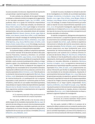 138
ISSN 0034-7590
ARTÍCULOS | Compromiso, recursos, emprendimiento exportador y resultados empresariales
© RAE | São Paulo | V. 57 | n. 2 | mar-abr 2017 | 135-147
recursos asociados a la estructura -departamento de exportación-
y al aprendizaje -experiencia general e internacional-.
En este contexto, las actitudes de los export managers
constituyen un elemento central en el progreso de la organización
en los mercados extranjeros (Lages, Jap, & Griffith, 2008),
pudiendo influir en el grado de orientación emprendedora
(Acedo & Galán, 2011). Entre esas actitudes, las revisiones de
Aaby y Slater (1989) y Zou y Stan (1998) otorgan un rol esencial
al compromiso exportador. Estudios posteriores avalan estos
planteamientos, tanto como antecedente directo del resultado
exportador (Beamish, Karavis, Goerzen, & Lane, 1999; Styles &
Ambler, 2000; Navarro, Losada, Ruzo, & Díez, 2010b), como factor
mediador de la relación estrategia de marketing internacional-
resultado exportador (Hultman, Robson, & Katsikeas, 2009; Lages
& Montgomery, 2004; Sousa, Martínez-López, & Coelho, 2008;
Navarro, Acedo, Losada, & Ruzo, 2010a).Sin embargo, muy escaso
es el conocimiento existente sobre la influencia directa que puede
ejercer el compromiso en el emprendimiento exportador.
En el presente trabajo, se define el compromiso exportador
como la actitud -voluntad- de los decisores de dedicar adecuados
recursos financieros, humanos y directivos a la actividad
exportadora (Donthu & Kim, 1993; Autores, 2010a). Esta voluntad
atenúa los riesgos y barreras percibidas de la exportación (Styles
& Ambler, 2000) y aumenta la predisposición a ofrecer un mayor
soporte y apoyo a los distribuidores extranjeros (Cavusgil &
Zou, 1994). También facilita la adaptación del programa de
marketing-mix a las necesidades de los consumidores extranjeros
impulsando la diferenciación de los productos y servicios de la
empresa exportadora (Alteren &Tudoran, 2016).Todo ello potencia
la orientación internacional de la organización (Machado, Nique,
& Fehse, 2016), fomentando el inicio temprano de movimientos
de internacionalización y la predisposición de la empresa
exportadora a estar presente en numerosos países de forma
simultánea, y todo ello con una notable intensidad exportadora,
traduciéndose en mayores niveles de emprendimiento exportador
(Navarro-García, Rondán-Cataluña, & Acedo-González, 2013).
Estos argumentos sostienen el planteamiento de la siguiente
hipótesis de investigación:
H1: El compromiso exportador influye positivamente en el
nivel de emprendimiento de la empresa exportadora.
Por otra parte, el RBV concibe a los recursos como la
piedra angular de los resultados empresariales (Barney, 1991). El
epicentro de este enfoque es conocer cómo las empresas pueden
lograr ventajas competitivas y resultados superiores a los de sus
competidores en el mismo mercado, mediante la adquisición y
explotación de recursos que son únicos e inimitables (Dhanaraj
& Beamish, 2003; Makadok, 2001).
La relación recursos y resultados ha centrado la atención
de los investigadores en el ámbito de la actividad exportadora
(Cadogan, Kuivalainen, & Sundqvist, 2009; Colton, Roth, &
Bearden, 2010; Lages, Silva, & Styles, 2009; Morgan, Kaleka, &
Katsikeas, 2004; Morgan, Vorhies, & Schlegelmilch, 2006; Singh,
2009). Sin embargo, es amplio el desconocimiento que existe
sobre la relación recursos-emprendimiento exportador (Jones
et al., 2011). En la presente investigación, siguiendo las pautas
establecidas en el trabajo de Ruzo et al. (2011) vamos a considerar
dos tipos de recursos a) recursos asociados a la experiencia y b)
recursos asociados a la estructura.
En relación a la experiencia, distinguimos entre experiencia
general e internacional. La experiencia general está asociada
al conocimiento de la actividad empresarial en la industria en
la que se compite (Zou & Stan, 1998), mientras la experiencia
internacional es indicativa del nivel de conocimiento sobre los
mercados extranjeros (Fischer & Reuber, 2003). La experiencia
general proporciona una base fundamental para iniciar
movimientos de internacionalización, fruto del aprendizaje
organizacional y del aumento de la confianza directiva en
la toma de decisiones (Majocchi, Bacchiocchi, & Mayrhofer,
2005). Refuerza el nivel de planificación y reduce los niveles de
improvisación, disminuyendo la probabilidad de tomar decisiones
erróneas en mercados diferentes al doméstico (Nemkova,
Souchon, & Hughes, 2012). La experiencia internacional es
generadora de un aprendizaje específico asociado a la actividad
exportadora (Oura, Zilber, & Lopez, 2016), proporcionando una
valiosa información para facilitar la adaptación de la empresa
a las necesidades de los mercados extranjeros, impulsando el
posicionamiento internacional (Morgan et al., 2004). Este recurso
de aprendizaje asociado a la experiencia -general e internacional-
fomentará la capacidad de innovación de la empresa exportadora
y reducirá los riesgos y barreras percibidas de la exportación,
traduciéndose en un mayor espíritu emprendedor (Autio,
Sapienza, & Almeida, 2000; Knight & Cavusgil, 2004). Todo ello
impulsará la presencia internacional de la empresa exportadora,
reflejándose positivamente en el grado, alcance e intensidad
exportadora (Ruzo et al., 2011). Estos fundamentos nos llevan a
plantear la siguiente hipótesis de investigación:
H2: Los recursos asociados a la experiencia, general e in-
ternacional, de la empresa exportadora influyen positiva-
mente en el nivel de emprendimiento exportador.
Por otra parte, también el RBV en el contexto de la
exportación refleja la existencia de una correlación positiva entre
la creación y adaptación de sistemas e infraestructuras específicas
para la actividad exportadora y el avance de la empresa en su
proceso de internacionalización (Vermeulen & Barkema, 2002).
 