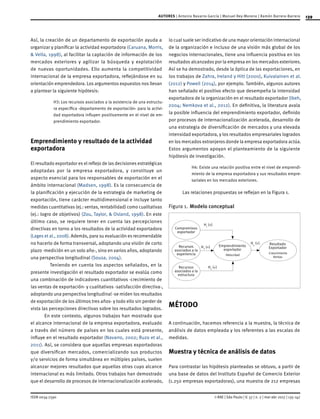 139
ISSN 0034-7590
AUTORES | Antonio Navarro-García | Manuel Rey-Moreno | Ramón Barrera-Barrera
© RAE | São Paulo | V. 57 | n. 2 | mar-abr 2017 | 135-147
Así, la creación de un departamento de exportación ayuda a
organizar y planificar la actividad exportadora (Caruana, Morris,
& Vella, 1998), al facilitar la captación de información de los
mercados exteriores y agilizar la búsqueda y explotación
de nuevas oportunidades. Ello aumenta la competitividad
internacional de la empresa exportadora, reflejándose en su
orientación emprendedora. Los argumentos expuestos nos llevan
a plantear la siguiente hipótesis:
H3: Los recursos asociados a la existencia de una estructu-
ra específica -departamento de exportación- para la activi-
dad exportadora influyen positivamente en el nivel de em-
prendimiento exportador.
Emprendimiento y resultado de la actividad
exportadora
El resultado exportador es el reflejo de las decisiones estratégicas
adoptadas por la empresa exportadora, y constituye un
aspecto esencial para los responsables de exportación en el
ámbito internacional (Madsen, 1998). Es la consecuencia de
la planificación y ejecución de la estrategia de marketing de
exportación, tiene carácter multidimensional e incluye tanto
medidas cuantitativas (ej.: ventas, rentabilidad) como cualitativas
(ej.: logro de objetivos) (Zou, Taylor, & Osland, 1998). En este
último caso, se requiere tener en cuenta las percepciones
directivas en torno a los resultados de la actividad exportadora
(Lages et al., 2008). Además, para su evaluación es recomendable
no hacerlo de forma transversal, adoptando una visión de corto
plazo -medición en un solo año-, sino en varios años, adoptando
una perspectiva longitudinal (Sousa, 2004).
	 Teniendo en cuenta los aspectos señalados, en la
presente investigación el resultado exportador se evalúa como
una combinación de indicadores cuantitativos -crecimiento de
las ventas de exportación- y cualitativos -satisfacción directiva-,
adoptando una perspectiva longitudinal -se miden los resultados
de exportación de los últimos tres años- y todo ello sin perder de
vista las percepciones directivas sobre los resultados logrados.
En este contexto, algunos trabajos han mostrado que
el alcance internacional de la empresa exportadora, evaluado
a través del número de países en los cuales está presente,
influye en el resultado exportador (Navarro, 2002; Ruzo et al.,
2011). Así, se considera que aquellas empresas exportadoras
que diversifican mercados, comercializando sus productos
y/o servicios de forma simultánea en múltiples países, suelen
alcanzar mejores resultados que aquellas otras cuyo alcance
internacional es más limitado. Otros trabajos han demostrado
que el desarrollo de procesos de internacionalización acelerado,
lo cual suele ser indicativo de una mayor orientación internacional
de la organización e incluso de una visión más global de los
negocios internacionales, tiene una influencia positiva en los
resultados alcanzados por la empresa en los mercados exteriores.
Así se ha demostrado, desde la óptica de las exportaciones, en
los trabajos de Zahra, Ireland y Hitt (2000), Kuivalainen et al.
(2012) y Powell (2014), por ejemplo. También, algunos autores
han señalado el positivo efecto que desempeña la intensidad
exportadora de la organización en el resultado exportador (Ibeh,
2004; Nemkova et al., 2012). En definitiva, la literatura avala
la posible influencia del emprendimiento exportador, definido
por procesos de internacionalización acelerada, desarrollo de
una estrategia de diversificación de mercados y una elevada
intensidad exportadora, y los resultados empresariales logrados
en los mercados extranjeros donde la empresa exportadora actúa.
Estos argumentos apoyan el planteamiento de la siguiente
hipótesis de investigación.
H4: Existe una relación positiva entre el nivel de emprendi-
miento de la empresa exportadora y sus resultados empre-
sariales en los mercados exteriores.
Las relaciones propuestas se reflejan en la Figura 1.
Figura 1.	Modelo conceptual
Compromisso
exportador
Recursos
asociados a la
experiencia
Resultado
Exportador
-Crescimiento
Ventas
H1
(+)
H2
(+)
H3
(+)
H4
(+)
Emprendimiento
exportador
-Velocidad
Recursos
asociados a la
estructura
MÉTODO
A continuación, hacemos referencia a la muestra, la técnica de
análisis de datos empleada y los referentes a las escalas de
medidas.
Muestra y técnica de análisis de datos
Para contrastar las hipótesis planteadas se obtuvo, a partir de
una base de datos del Instituto Español de Comercio Exterior
(1.250 empresas exportadoras), una muestra de 212 empresas
 