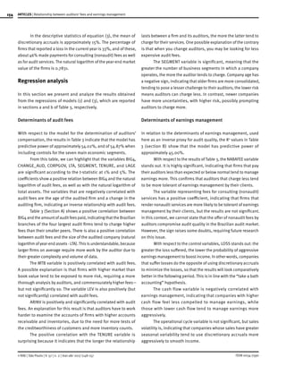 154
ISSN 0034-7590
ARTICLES | Relationship between auditors’ fees and earnings management
© RAE | São Paulo | V. 57 | n. 2 | mar-abr 2017 |148-157
In the descriptive statistics of equation (3), the mean of
discretionary accruals is approximately 15%. The percentage of
firms that reported a loss in the current year is 33%, and of these,
about 46% made payments for consulting (nonaudit) fees as well
as for audit services. The natural logarithm of the year-end market
value of the firms is 0.7831.
Regression analysis
In this section we present and analyze the results obtained
from the regressions of models (1) and (3), which are reported
in sections a and b of Table 3, respectively.
Determinants of audit fees
With respect to the model for the determination of auditors’
compensation, the results in Table 3 indicate that the model has
predictive power of approximately 54.02%, and of 54.87% when
including controls for the seven main economic segments.
From this table, we can highlight that the variables BIG4,
CHANGE_AUD, CORPGOV, LTA, SEGMENT, TENURE, and LAGE
are significant according to the t-statistic at 1% and 5%. The
coefficients show a positive relation between BIG4 and the natural
logarithm of audit fees, as well as with the natural logarithm of
total assets. The variables that are negatively correlated with
audit fees are the age of the audited firm and a change in the
auditing firm, indicating an inverse relationship with audit fees.
Table 3 (Section A) shows a positive correlation between
BIG4 and the amount of audit fees paid, indicating that the Brazilian
branches of the four largest audit firms tend to charge higher
fees than their smaller peers. There is also a positive correlation
between audit fees and the size of the audited company (natural
logarithm ofyear-end assets - LTA).This is understandable, because
larger firms on average require more work by the auditor due to
their greater complexity and volume of data.
The MTB variable is positively correlated with audit fees.
A possible explanation is that firms with higher market than
book value tend to be exposed to more risk, requiring a more
thorough analysis by auditors, and commensurately higher fees—
but not significantly so. The variable LEV is also positively (but
not significantly) correlated with audit fees.
ARINV is positively and significantly correlated with audit
fees. An explanation for this result is that auditors have to work
harder to examine the accounts of firms with higher accounts
receivable and inventories, due to the need for more tests of
the creditworthiness of customers and more inventory counts.
The positive correlation with the TENURE variable is
surprising because it indicates that the longer the relationship
lasts between a firm and its auditors, the more the latter tend to
charge for their services. One possible explanation of the contrary
is that when you change auditors, you may be looking for less
expensive audit fees.
The SEGMENT variable is significant, meaning that the
greater the number of business segments in which a company
operates, the more the auditor tends to charge. Company age has
a negative sign, indicating that older firms are more consolidated,
tending to pose a lesser challenge to their auditors; the lower risk
means auditors can charge less. In contrast, newer companies
have more uncertainties, with higher risk, possibly prompting
auditors to charge more.
Determinants of earnings management
In relation to the determinants of earnings management, used
here as an inverse proxy for audit quality, the R2
values in Table
3 (section B) show that the model has predictive power of
approximately 45.00%.
With respect to the results of Table 3, the NABAFEE variable
stands out. It is highly significant, indicating that firms that pay
their auditors less than expected or below normal tend to manage
earnings more. This confirms that auditors that charge less tend
to be more tolerant of earnings management by their clients.
The variable representing fees for consulting (nonaudit)
services has a positive coefficient, indicating that firms that
render nonaudit services are more likely to be tolerant of earnings
management by their clients, but the results are not significant.
In this context, we cannot state that the offer of nonaudit fees by
auditors compromise audit quality in the Brazilian audit market.
However, the sign raises some doubts, requiring future research
on this issue.
With respect to the control variables, LOSS stands out: the
greater the loss suffered, the lower the probability of aggressive
earnings management to boost income. In other words, companies
that suffer losses do the opposite of using discretionary accruals
to minimize the losses, so that the results will look comparatively
better in the following period. This is in line with the “take a bath
accounting” hypothesis.
The cash flow variable is negatively correlated with
earnings management, indicating that companies with higher
cash flow feel less compelled to manage earnings, while
those with lower cash flow tend to manage earnings more
aggressively.
The operational cycle variable is not significant, but sales
volatility is, indicating that companies whose sales have greater
seasonal variability tend to use discretionary accruals more
aggressively to smooth income.
 