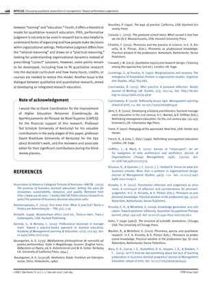 168
ISSN 0034-7590
ARTICLES | Educating qualitative researchers in management: Toward performative judgements
© RAE | São Paulo | V. 57 | n. 2 | mar-abr 2017 | 158-169
between “training” and “education.” Fourth, it offers a theoretical
model for qualitative research education. Fifth, performative
judgment is not only to be used in research but is also helpful to
understand forms of organizing and how people make decisions
within organizational settings. Performative judgment differs from
the “rational reasoning” and draws on a “practical reasoning,”
looking for understanding organizational dynamics instead of
prescribing “correct” solutions. However, some points remain
to be developed, including how to fit qualitative research
into the doctoral curriculum and how many hours, credits, or
courses are needed to realize this model. Another issue is the
dialogue between qualitative and quantitative research, aimed
at developing an integrated research education.
Note of acknowledgement
I would like to thank Coordination for the Improvement
of Higher Education Personnel (Coordenação de
Aperfeiçoamento de Pessoal de Nivel Superior [CAPES])
for the financial support of this research, Professor
Ted Schatzki (University of Kentucky) for his valuable
contributions in the early stages of this paper, professor
David Bradshaw (University of Kentucky) for the tips
about Aristotle’s work, and the reviewers and associate
editor for their significant contributions during the blind-
review process.
REFERENCES
Association to Advance Collegiate Schools of Business—AACSB . (2013).
The promise of business doctoral education: Setting the pace for
innovation, sustainability, relevance, and quality. Retrieved from
http://www.aacsb.edu/~/media/AACSB/Publications/research-re-
ports/the-promise-of-business-doctoral-education.ashx
Antonacopoulou, E. (2015). One more time: What is practice? Teoria e
Prática em Administração – TPA, 5(2), 1-26.
Aristotle. (1999). Nicomachean ethics (2nd ed., Terence Irwin, Trans.).
Indianapolis, USA: Hackett Publishing.
Banerje, S., & Moreley, C. (2013). Professional doctorate in manage-
ment: Toward a practice-based approach to doctoral education.
Academy of Management Learning & Education, 12(2), 173-193. doi:
10.5465/amle.2012.0159
Baumgarten, A. G. (1735). Meditationes philosophicae de nonnullis ad
poema pertinentibus. Halle in Magdeburgo: Grunert. [English trans.,
Reflections on Poetry, ed. K. Ashenbrenner and W. B. Holter. Berkeley,
CA: University of California Press, 1954.].
 Baumgarten, A. G. (1750-58). Aesthetica. Kleyb: Frankfurt am Oder(pho-
tostat, Olms: Hildesheim, 1986).
Bourdieu, P. (1990). The logic of practice. California, USA: Stanford Uni-
versity Press.
Cassuto, L. (2015). The graduate school mess: What caused it and how
we can fix it. Massachusetts, USA: Harvard University Press.
Chishtie, F. (2012). Phronesis and the practice of science. In E. A. Kin-
sella, & A. Pitman. (Eds.), Phronesis as professional knowledge:
Practical wisdom in the professions. Rotterdam, Netherlands: Sense
Publishers.
Creswell, J. W. (2013). Qualitative inquiry and research design: Choosing
among five approaches (3rd ed.). London, UK: Sage.
Cummings, S., & Tsoukas, H. (1997). Marginalization and recovery: The
emergence of Aristotelian themes in organization studies. Organiza-
tion Studies, 18(4), 665-683.
Czarniawska, B. (2015). After practice: A personal reflection. Nordic
Journal of Working Life Studies, 5(3), 105-114. doi: http://dx.doi.
org/10.19154/njwls.v5i3a.4836
Czarniawska, B. (2016). Reflexivity versus rigor. Management Learning,
ahead of print, 1-5. doi: 10.1177/1350507616663436
Dent, E. B. (2002). Developing scholarly practitioners: Doctoral manage-
ment education in the 21st century. In C. Wankel, & R. Defillipi (Eds.),
Rethinking management education: For the 21st century (pp. 135-155).
Greenwich, UK: Information Age Press.
Freire, P. (1970). Pedagogy of the oppressed. New York, USA: Herder and
Herder.
French, R., & Grey, C. (Eds.) (1996). Rethinking management education.
London, UK: Sage.
Griffiths, J., & Mack, K. (2011). Senses of “shipscapes”: An art-
ful navigation of ship architecture and aesthetics. Journal of
Organizational Change Management, 24(6), 733-750. doi:
10.1108/09534811111175724
Khurana, R., & Spender, J. C. (2012). J. C. Herbert A. Simon on what ails
business schools: More than a problem in organizational design.
Journal of Management Studies, 49(3), 1-21. doi: 10.1111/j.1467-
6486.2011.01040.x
Kinsella, E. A. (2012). Practitioner reflection and judgement as phro-
nesis: A continuum of reflection and considerations for phronetic
judgement. In E. A. Kinsella, & A. Pitman (Eds.), Phronesis as pro-
fessional knowledge: Practical wisdom in the professions (pp. 35-52).
Rotterdam, Netherlands: Sense Publishers.
Kinsella, E. A., & Whiteford, G. (2009). Knowledge generation and utili-
zation: Toward epistemic reflexivity. Australian Occupational Therapy
Journal, 56(4), 249-258. doi: 10.1111/j.1440-1630.2007.00726.x
Kuhn, T. (1996 [1962]). The structure of scientific revolutions. Chicago,
USA: The University of Chicago Press.
Macklin, R., & Whiteford, G. (2012). Phronesis, aporia, and qualitative
research. In E. A. Kinsella, & A. Pitman (Eds.), Phronesis as profes-
sional knowledge: Practical wisdom in the professions (pp. 87-100).
Rotterdam, Netherlands: Sense Publishers.
Marx, R. D., Garcia, J. E., Butterfield, D. A., Kappen, J. A., & Baldwin, T.
T. . (2015). Isn’t it time we did something about the lack of teaching
preparation in business doctoral programs? Journal of Management
Education, ahead of print. doi: 10.1177/1052562915616430.
 