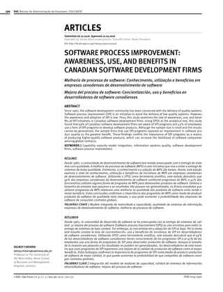170
ISSN 0034-7590© RAE | São Paulo | V. 57 | n. 2 | mar-abr 2017 | 170-177
DELROY CHEVERS
delroy.chevers@uwimona.edu.jm
Professor at The University of
the West Indies, Mona School
of Business and Management –
Kingston, Jamaica
ARTICLES
Submitted 06.10.2016. Approved 10.03.2016
Evaluated by double blind review process. Scientific Editor: Marlei Pozzebon
SOFTWARE PROCESS IMPROVEMENT:
AWARENESS, USE, AND BENEFITS IN
CANADIAN SOFTWARE DEVELOPMENT FIRMS
Melhoria de processo de software: Conhecimento, utilização e benefícios em
empresas canadenses de desenvolvimento de software
Mejora del proceso de software: Concientización, uso y beneficios en
desarrolladoras de software canadienses
ABSTRACT
Since 1982, the software development community has been concerned with the delivery of quality systems.
Software process improvement (SPI) is an initiative to avoid the delivery of low quality systems. However,
the awareness and adoption of SPI is low. Thus, this study examines the rate of awareness, use, and bene-
fits of SPI initiatives in Canadian software development firms. Using SPSS as the analytical tool, this study
found that 59% of Canadian software development firms are aware of SPI programs and 43% of employees
use a form of SPI programs to develop software products. Although the sample size is small and the results
cannot be generalized, the sample firms that use SPI programs reported an improvement in software pro-
duct quality as the greatest benefit. These findings confirm the importance of SPI programs as a means
of producing higher-quality software products, which can increase the likelihood of software companies
winning global contracts.
KEYWORDS | Capability maturity model integration, information systems quality, software development
firms, software process improvement.
RESUMO
Desde 1982, a comunidade de desenvolvimento de software tem estado preocupada com a entrega de siste-
mas com qualidade. A melhoria de processo de software (MPS) é uma iniciativa que visa a evitar a entrega de
sistemas de baixa qualidade. Entretanto, o conhecimento e a adoção da MPS são baixos. Assim, este estudo
examina o nível de conhecimento, utilização e benefícios de iniciativas de MPS em empresas canadenses
de desenvolvimento de software. Utilizando o SPSS como ferramenta analítica, este estudo descobriu que
59% das empresas canadenses de desenvolvimento de software conhecem programas de MPS, e 43% dos
funcionários utilizam alguma forma de programa de MPS para desenvolver produtos de software. Embora o
tamanho da amostra seja pequeno e os resultados não possam ser generalizados, as firmas estudadas que
utilizam programas de MPS relataram uma melhoria na qualidade dos produtos de software como sendo o
maior benefício. Estas conclusões confirmam a importância dos programas de MPS como modo de produzir
produtos de software de qualidade mais elevada, o que pode aumentar a probabilidade das empresas de
software de conquistar contratos globais.
PALAVRAS-CHAVE | Modelo integrado de maturidade e capacidade, qualidade de sistemas de informação,
empresas de desenvolvimento de software, melhoria de processo de software.
RESUMEN
Desde 1982, la comunidad de desarrollo de software se ha preocupado con la entrega de sistemas de cali-
dad. La mejora del proceso de software (Software process improvement [SPI]) es una iniciativa para evitar la
entrega de sistemas de baja calidad. Sin embargo, la concientización y adopción de SPI es baja. Por lo tanto,
este estudio analiza la tasa de concientización, uso y beneficios de iniciativas de SPI en desarrolladoras
de software canadienses. Utilizando SPSS como herramienta analítica, este estudio descubrió que el 59%
de las desarrolladoras de software canadienses tienen conocimiento de los programas SPI y el 43% de los
empleados usa una forma de programas de SPI para desarrollar productos de software. Aunque el tamaño
de la muestra sea pequeño y los resultados no puedan ser generalizados, las desarrolladoras de esta mues-
tra que usan programas de SPI reportaron una mejora de la calidad de productos de software como el mayor
beneficio. Estos hallazgos confirman la importancia de programas de SPI como medio de producir productos
de software de mejor calidad, lo que puede aumentar la probabilidad de que compañías de software consi-
gan contratos globales.
PALABRAS CLAVE | Integración del modelo de madurez de capacidad, calidad de sistemas de información,
desarrolladoras de software, mejora del proceso de software.
RAE-Revista de Administração de Empresas | FGV EAESP
DOI: http://dx.doi.org/10.1590/S0034-759020170206
 