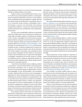 181
ISSN 0034-7590
AUTOR | Allan Claudius Queiroz Barbosa
© RAE | São Paulo | V. 57 | n. 2 | mar-abr 2017 | 178-195
de procedimentos clássicos em recursos humanos (promoção,
relações de trabalho flexíveis, entre outros).
No que se refere ao caso específico sobre vínculos, Seixas
(2006) afirma que a precarização do trabalho e a consequente
perda de garantias trabalhistas acontecem no setor público,
sendo consideradas fatores de desgaste no trabalho, gerando
uma relação instável aos profissionais. A esse debate, Nogueira
(2002) acrescenta, ainda, arranjos e modalidades como a
terceirização, a parceria com instituições não lucrativas,
cooperativas de trabalho e contratos por tempo determinado
acertados diretamente com os profissionais como complicadores
desse quadro.
Em meio a essa complexidade, aproximar as dimensões
clássicas do debate sobre recursos humanos do ambiente da
saúde exige contemplar variáveis e indicadores que ampliem
o olhar. Ou seja, a abordagem de recursos humanos envolve
aspectos objetivos, baseados em processos técnicos e subjetivos,
que dizem respeito à relação que as pessoas estabelecem com
o próprio trabalho (Silva, Rodrigues, Rocha, & Rodrigues, 2009).
Isso pode ser corroborado por Fleury (2011), que demonstra,
no âmbito do SUS, um desenho de governança e estrutura de
processos e de tomada de decisão onde não há hierarquia
entre União, estados e municípios, mas competências para
cada um desses três gestores do SUS. Embora o vínculo possa
ser genericamente definido como a relação entre empregador
e empregado, estabelecida por meio de acordo ou contrato
com diferentes nuances e naturezas, dependendo da forma do
instrumento jurídico celebrado entre as partes, ele pode assumir
perspectivas e expressões distintas.
Um primeiro recorte diferencia duas categorias, estáveis
e não estáveis. O vínculo estável refere-se aos profissionais
denominados estatutários, isto é, aqueles que possuem
vínculos nos quais existem regras que regulamentam a relação
entre empregado, no caso, servidor público, e seu contratante,
o Estado; celetistas (tipo de vínculo no qual o empregado é
regido pela CLT, sendo a relação jurídica de natureza contratual
celebrada pelo contrato de trabalho), em emprego público, isto
é, indicando serviço não eventual ao Estado e às entidades
da administração pública direta ou indireta, que dependem
de aprovação em processo seletivo público; e profissionais
reunidos em cooperativas ou residência. O vínculo não estável
diz respeito a contratos de trabalho temporários, autônomos ou
cargos comissionados que não apresentam relação formal de
emprego, e o serviço prestado é eventual ou não permanente.
Essa situação evidencia mecanismos nas relações entre
profissionais e organizações, que se expressam, muitas vezes,
em formas precárias de emprego. A precarização é entendida
como qualquer situação em que os profissionais têm vínculos
não estáveis ou irregulares (formais ou não) com perda das
garantias sociais, em função de novos arranjos e modalidades,
adotados pela gestão, incluindo a terceirização, a parceria com
instituições não lucrativas, cooperativas de trabalho e, ainda,
contratos por tempo determinado negociados diretamente com
os profissionais.
No caso da administração pública brasileira, Nogueira,
Baraldi, e Rodrigues (2004) reconhecem duas perspectivas:
por meio dos vínculos estabelecidos por uma pessoa com a
administração pública, ou seja, admissão e contratação de
trabalhadores por esse setor; e por meio dos vínculos indiretos
estabelecidos por mediação de uma entidade privada qualquer,
ou seja, os contratos de terceirização. Nas duas situações, podem
ocorrer contratos precários, retirando garantias legais e proteção
social (Nogueira et al., 2004).
Ainda no âmbito da gestão pública, os limites impostos
aos gastos com pessoal nas três esferas de governo por meio
da Lei n. 8.112/90, que regulamenta o Regime Jurídico Único
dos Servidores Públicos Federais, dificultam a contratação de
profissionais necessária à expansão das ações e dos serviços de
saúde e a remuneração em níveis compatíveis ao mercado. Isso
acaba por favorecer a diversificação das formas de contratação,
vinculação e remuneração de profissionais nos serviços públicos
de saúde.
Nessa perspectiva, visando assegurar a expansão ou
mesmo o funcionamento dos serviços, tornou-se usual incorporar
aos mecanismos de seleção por concurso e de carreira pública
outras formas de contratação e remuneração, tais como
contratações via CLT, diretas ou por meio de convênios com
outras instituições, contratações temporárias, remuneração por
prestação de serviços, incentivos salariais ou contratação de
cooperativas de profissionais de saúde (Conselho Nacional de
Secretários Estaduais de Saúde [Conass], 2004).
Essa questão, em grande medida, joga luz sobre a
relevância do vínculo como fator fixador, pois, ao se pensar em
um modelo que assegure a continuidade do atendimento, seria
imprescindível que houvesse efetivamente o acompanhamento
por parte dos profissionais envolvidos na saúde, o que pode
ser dificultado quando as alternativas encontradas pela gestão
passam por contratos instáveis e com tempo determinado.
Soma-se a isso o fato de que o vínculo, além dos aspectos
mencionados, evidencia questões que ultrapassam o regime de
contratação e a forma de seleção, tais como a descontinuidade
administrativa e as condições de infraestrutura e suporte que
os municípios têm (ou não) a oferecer aos profissionais que,
eventualmente, pretendem trabalhar nesses locais. Essas
práticas, amplamente conhecidas, dificultam o desenvolvimento
de ferramentas e/ou ações específicas de recursos humanos.
 