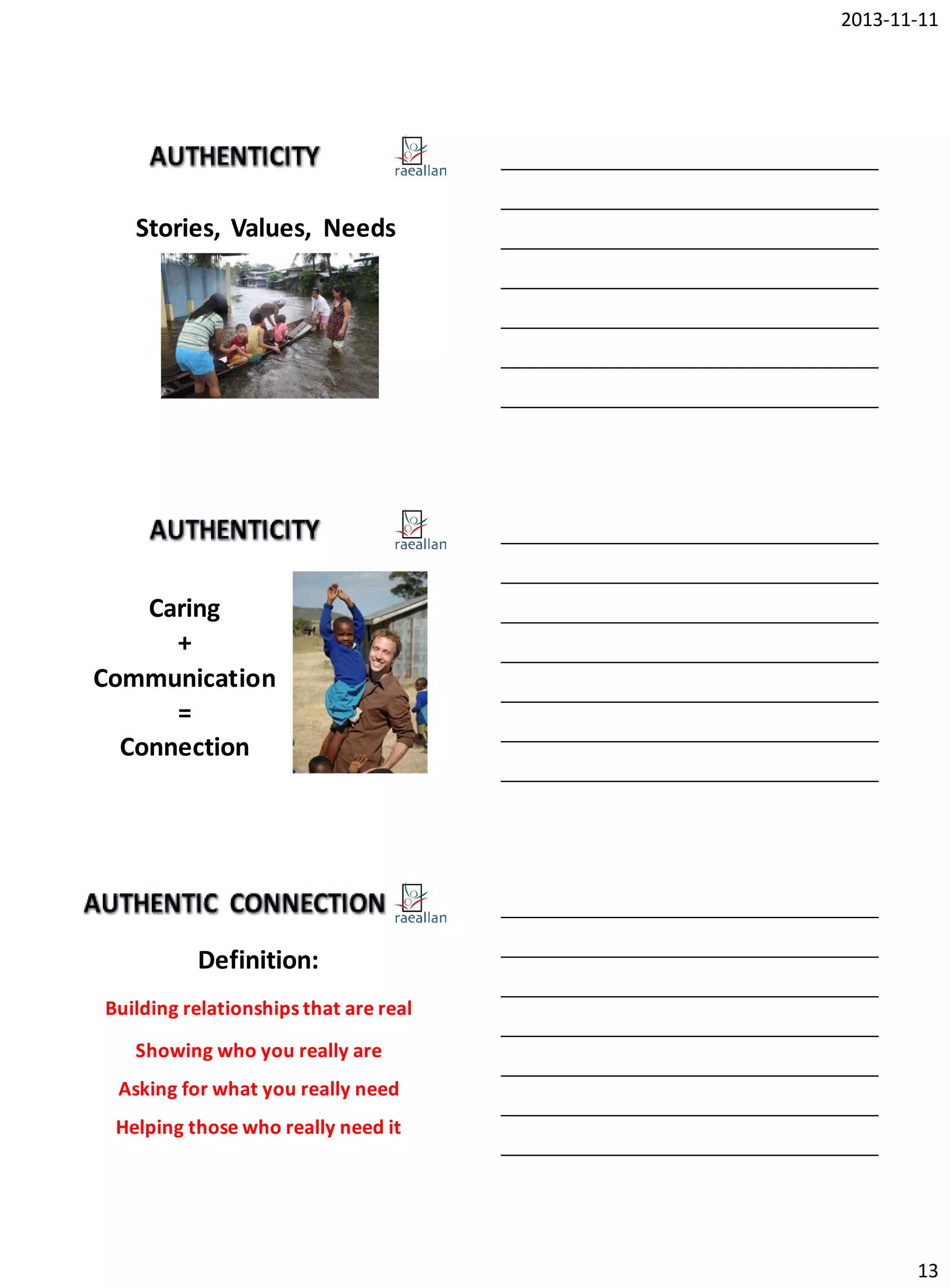 2013-11-11

1

Stories, Values, Needs

Caring
+
Communication
=
Connection
1

Definition:
1

Building relationships that are real
Showing who you really are
Asking for what you really need

Helping those who really need it

13

 