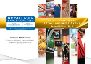 ASIA’S LAnDMArK
                                             reTAIL BUSIneSS evenT
                                                 Second edition - 2010




     The definitive, proven platform

to reach and influence the world’s largest

    and fastest growing retail market
 