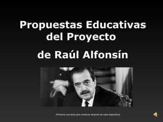 Propuestas Educativas
    del Proyecto
  de Raúl Alfonsín




      (Presione una tecla para continuar después de cada diapositiva)
 