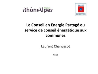 Le Conseil en Energie Partagé ou 
service de conseil énergétique aux 
communes 
Laurent Chanussot 
RAEE 
 
