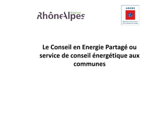 Le Conseil en Energie Partagé ou 
service de conseil énergétique aux 
communes 
 