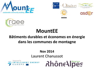 MountEE 
Bâtiments durables et économes en énergie 
dans les communes de montagne 
Nov 2014 
Laurent Chanussot 
 