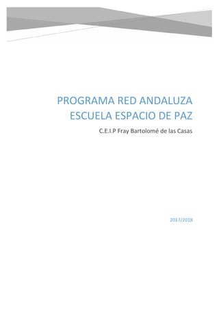 PROGRAMA RED ANDALUZA
ESCUELA ESPACIO DE PAZ
C.E.I.P Fray Bartolomé de las Casas
2017/2018
 