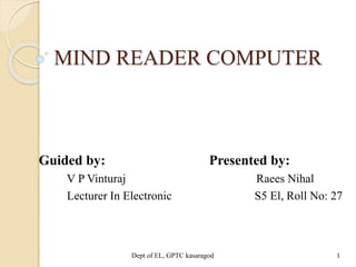 MIND READER COMPUTER
Guided by: Presented by:
V P Vinturaj Raees Nihal
Lecturer In Electronic S5 El, Roll No: 27
Dept of EL, GPTC kasaragod 1
 