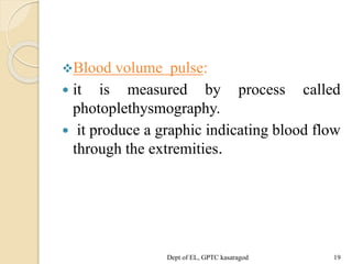 Blood volume pulse:
 it is measured by process called
photoplethysmography.
 it produce a graphic indicating blood flow
through the extremities.
Dept of EL, GPTC kasaragod 19
 