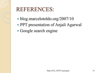 REFERENCES:
 blog.marcelotoldo.org/2007/10
 PPT presentation of Anjali Agarwal
 Google search engine
Dept of EL, GPTC kasaragod 31
 