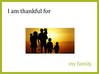 my family.
I am thankful for
 