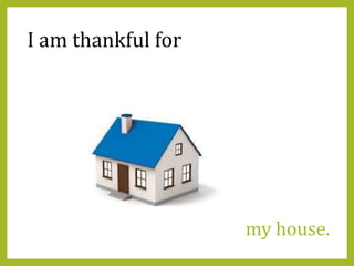 my house.
I am thankful for
 