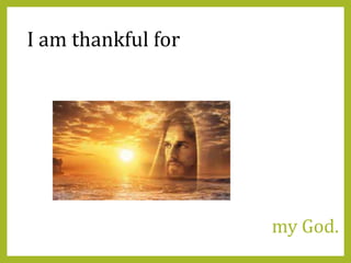 my God.
I am thankful for
 