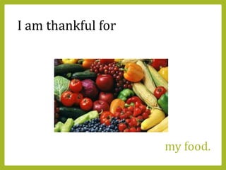 my food.
I am thankful for
 