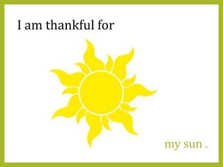my sun .
I am thankful for
 
