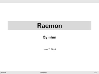 .




.




             Raemon
               @yinhm

               June 7, 2010




    .                 .
    @yinhm   Raemon           1/8
 