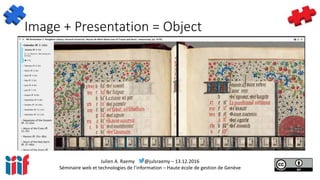 Julien A. Raemy @julsraemy – 13.12.2016
Séminaire web et technologies de l’information – Haute école de gestion de Genève
Image + Presentation = Object
 
