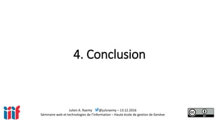 Julien A. Raemy @julsraemy – 13.12.2016
Séminaire web et technologies de l’information – Haute école de gestion de Genève
4. Conclusion
 