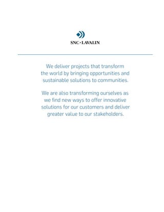 We deliver projects that transform
the world by bringing opportunities and
sustainable solutions to communities.
We are also transforming ourselves as
we find new ways to offer innovative
solutions for our customers and deliver
greater value to our stakeholders.
 