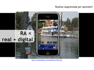 Realitat Augmentada per aprendre?




        RA =
real + digital


             http://mousereality.com/img/dl-twin-650.p...