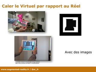 www.augmented-reality.fr / @ar_fr
Caler le Virtuel par rapport au Réel
Avec des images
Fraunhofer Center for Sustainable Energy Systems
https://www.youtube.com/watch?v=bXqe2zSepQ4
 