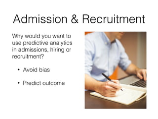 Admission & Recruitment
Why would you want to
use predictive analytics
in admissions, hiring or
recruitment?
• Avoid bias
• Predict outcome
 
