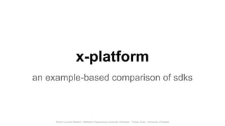Simon-Lennert Raesch, Software Engineering University of Kassel - Tobias Gries, University of Kassel
x-platform
an example-based comparison of sdks
 