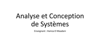 Analyse et Conception
de Systèmes
Enseignant : Hamza El Maadani
 