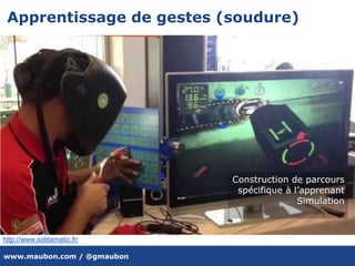 www.maubon.com / @gmaubon
Apprentissage de gestes (soudure)
http://www.soldamatic.fr/
Construction de parcours
spécifique à l’apprenant
Simulation
 