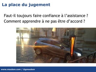 www.maubon.com / @gmaubon
La place du jugement
Faut-il toujours faire confiance à l’assistance ?
Comment apprendre à ne pas être d’accord ?
 