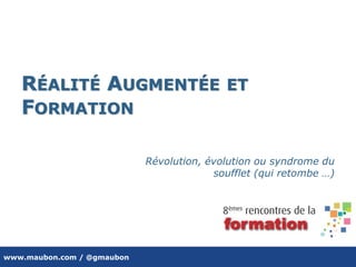 www.maubon.com / @gmaubon
RÉALITÉ AUGMENTÉE ET
FORMATION
Révolution, évolution ou syndrome du
soufflet (qui retombe …)
 