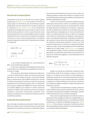 ISSN 0034-7590
ARTÍCULOS | REIT EN BRASIL: UNA OPORTUNIDAD DE DIVERSIFICACIÓN INTERNACIONAL
Maria Celia López-Penabad | Carmen López-Andión | Ana Iglesias-Casal | José Manuel Maside-Sanfiz
308 | © RAE | São Paulo | V. 57 | n. 4 | jul-ago 2017 | 302-316
Elección de la cartera óptima
Utilizaremos la teoría de la elección de la cartera óptima
propuesta por Markowitz (1952) que consiste en minimizar el
riesgo sujeto a la restricción de que el rendimiento esperado
del portafolio sea como mínimo el de la cartera de referencia,
R*. Siguiendo a Kirby y Ostdiek (2012), R* es el rendimiento
esperado de la estrategia Naïve, que consiste en invertir en cada
activo la misma proporción, 1/N en el caso de N activos. Estos
autores demuestran que si el modelo Media-varianza se aplica
estableciendo como condición que el rendimiento esperado
coincida con el de la cartera equiponderada, el portafolio
resultante mejorará la cartera Naïve. El planteamiento utilizado
es el siguiente:
'
. .
'
'
min w H w
s a
w E R R
w 1 1
/
*
t t t t
t t
t
1
1 $
=
+
+" ,
(6.1)
(6,2)
(6.3)
wt
es la matriz de proporciones, Ht+1
la de covarianzas y
E{Rt+1
} la de rendimientos esperados.
En este caso consideramos la posibilidad de realizar ventas
al descubierto y no contemplamos la posibilidad de invertir en
un activo sin riesgo.
Para calcular la cartera óptima utilizamos las predicciones
a un día de rendimientos y matriz de varianzas-covarianzas
obtenidos con tres modelos distintos: el muestral (método
Plug-in o aproximación clásica Media-varianza) que consiste
en utilizar como predicción la media y la matriz de covarianzas
muestrales de los rendimientos hasta el día t; el modelo DCC
que incluye la modelización ARMA de la media condicional
y el modelo VAR-DCC que modeliza la media condicional
mediante un VAR(k). Estos dos últimos, en los que se predicen
varianzas y covarianzas condicionales, presentan como
ventaja la consideración de correlaciones dinámicas entre los
rendimientos previstos.
Evaluación de la performance
Como indicador de performance utilizamos la Ratio de Sharpe
(RS), que se define como el cociente del exceso de rendimiento
esperado de una inversión con relación a su desviación estándar.
Esta elección está motivada por el hecho de que la RS es la
medida ajustada por riesgo más utilizada en la práctica de los
mercados financieros para evaluar la gestión y el atractivo de las
distintas estrategias de inversión.
La RS en su formulación tradicional también presenta
limitaciones. Básicamente, la RS es una medida que intenta
calcular la recompensa (exceso de rendimiento) por unidad
de riesgo (desviación estándar) de una inversión. Cuando los
excesos de rendimiento son positivos, una RS mayor indica una
mayor performance originada por un exceso de rendimiento
mayor o una desviación típica menor, o ambos. Sin embargo
si los excesos de rendimientos son negativos, la RS puede dar
lugar a una ordenación equivocada. Por ejemplo, dos portafolios
que alcanzan el mismo exceso de rendimiento negativo, pero
con diferentes desviaciones estándar. En este caso, la RS
tradicional indicaría que la cartera con la desviación estándar
mayor es la mejor, a pesar de que lograría el mismo rendimiento
negativo con un mayor riesgo. Israelsen (2003, 2005) propone
una modificación simple a la RS que soluciona este problema
generando una ordenación adecuada de las inversiones con
excesos de rendimiento negativos. La RS modificada tiene la
siguiente expresión:
,
/ ,
RSm
r si r
r si r
0
0
2
2
# 1
$
v
v
=
r r
r r
) (7)
donde r es el exceso de rendimiento, la diferencia entre
el rendimiento medio de la inversión a evaluar y el activo sin
riesgo; y σ2
la varianza de la inversión. La RS modificada es
totalmente consistente con el principio de finanzas del binomio
rendimiento-riesgo, por el cual un mayor riesgo sólo es asumible
a cambio de un mayor rendimiento. Así, para dos inversiones
con la diferencia negativa resultará con mayor ratio aquella que
tenga menor varianza.
Cuando el exceso de rendimiento es negativo, utilizamos
la RS modificada para evaluar la performance de las carteras
resultantes de las distintas estrategias encaminadas a estudiar
el efecto diversificación de la inversión inmobiliaria.
Para valorar la significatividad de la diferencia entre la
performance de la estrategia de referencia, estrategia Naïve, y la
RS obtenida en la estrategia muestral o en los diferentes modelos
multivariantes, se sigue la metodología propuesta por Ledoit y
Wolf (2008). Ésta consiste en contrastar si la diferencia entre la
RS de la estrategia utilizada y la RS de la cartera de referencia es
cero mediante inferencia bootstrap.
 