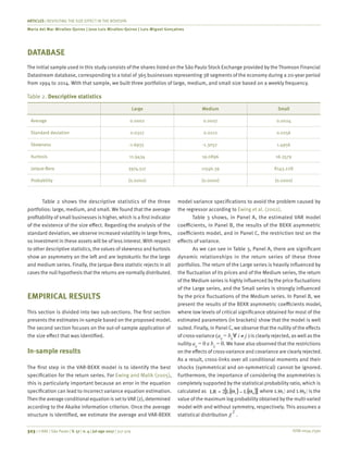 ISSN 0034-7590
ARTICLES | REVISITING THE SIZE EFFECT IN THE BOVESPA
Maria del Mar Miralles-Quiros | Jose Luis Miralles-Quiros | Luis Miguel Gonçalves
323 | © RAE | São Paulo | V. 57 | n. 4 | jul-ago 2017 | 317-329
DATABASE
The initial sample used in this study consists of the shares listed on the São Paulo Stock Exchange provided by the Thomson Financial
Datastream database, corresponding to a total of 365 businesses representing 38 segments of the economy during a 20-year period
from 1994 to 2014. With that sample, we built three portfolios of large, medium, and small size based on a weekly frequency.
Table 2. Descriptive statistics
Large Medium Small
Average 0.0002 0.0007 0.0024
Standard deviation 0.0327 0.0212 0.0256
Skewness -1.6935 -1.3052 1.4956
Kurtosis 11.9434 19.0896 16.3579
Jarque-Bera 3974.517 11546.39 8143.228
Probability (0.0000) (0.0000) (0.0000)
Table 2 shows the descriptive statistics of the three
portfolios: large, medium, and small. We found that the average
profitability of small businesses is higher, which is a first indicator
of the existence of the size effect. Regarding the analysis of the
standard deviation, we observe increased volatility in large firms,
so investment in these assets will be of less interest. With respect
to other descriptive statistics, the values of skewness and kurtosis
show an asymmetry on the left and are leptokurtic for the large
and medium series. Finally, the Jarque-Bera statistic rejects in all
cases the null hypothesis that the returns are normally distributed.
EMPIRICAL RESULTS
This section is divided into two sub-sections. The first section
presents the estimates in-sample based on the proposed model.
The second section focuses on the out-of-sample application of
the size effect that was identified.
In-sample results
The first step in the VAR-BEKK model is to identify the best
specification for the return series. For Ewing and Malik (2005),
this is particularly important because an error in the equation
specification can lead to incorrect variance equation estimation.
Then the average conditional equation is set toVAR (2), determined
according to the Akaike information criterion. Once the average
structure is identified, we estimate the average and VAR-BEKK
model variance specifications to avoid the problem caused by
the regressor according to Ewing et al. (2002).
Table 3 shows, in Panel A, the estimated VAR model
coefficients, in Panel B, the results of the BEKK asymmetric
coefficients model, and in Panel C, the restriction test on the
effects of variance.
As we can see in Table 3, Panel A, there are significant
dynamic relationships in the return series of these three
portfolios. The return of the Large series is heavily influenced by
the fluctuation of its prices and of the Medium series, the return
of the Medium series is highly influenced by the price fluctuations
of the Large series, and the Small series is strongly influenced
by the price fluctuations of the Medium series. In Panel B, we
present the results of the BEKK asymmetric coefficients model,
where low levels of critical significance obtained for most of the
estimated parameters (in brackets) show that the model is well
suited. Finally, in Panel C, we observe that the nullity of the effects
of cross-variance (aij
= bij
" i ≠ j ) is clearly rejected, as well as the
nullity aij
= 0 e bij
= 0. We have also observed that the restrictions
on the effects of cross-variance and covariance are clearly rejected.
As a result, cross-links over all conditional moments and their
shocks (symmetrical and on-symmetrical) cannot be ignored.
Furthermore, the importance of considering the asymmetries is
completely supported by the statistical probability ratio, which is
calculated as
	
( ) ( )[ ]01 ΘLΘL2LR −= where
	
( )1ΘL and
	
( )0ΘL is the
value of the maximum log probability obtained by the multi-varied
model with and without symmetry, respectively. This assumes a
statistical distribution
	
2
χ .
 
