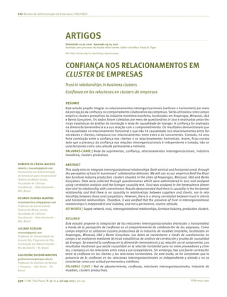 ISSN 0034-7590330 | © RAE | São Paulo | V. 57 | n. 4 | jul-ago 2017 | 330-341
RAE-Revista de Administração de Empresas | FGV EAESP
ROBERTA DE CÁSSIA MACEDO
roberta.c.macedo@gmail.com
Doutoranda em Administração
de Empresas pela Universidade
Federal de Minas Gerais,
Faculdade de Ciências
Econômicas – Belo Horizonte –
MG, Brasil
RICARDO SILVEIRA MARTINS
ricardomartins.ufmg@gmail.com
Professor da Universidade
Federal de Minas Gerais,
Faculdade de Ciências
Econômicas – Belo Horizonte –
MG, Brasil
LUCIANO ROSSONI
lrossoni@gmail.com
Professor da Universidade do
Grande Rio, Programa de Pós-
Graduação em Administração –
Rio de Janeiro – RJ, Brasil
GUILHERME SILVEIRA MARTINS
guilhermesm2@insper.edu.br
Professor do Instituto de Ensino
e Pesquisa – São Paulo – SP,
Brasil
ARTIGOS
Submetido 10.05.2016. Aprovado 04.04.2017
Avaliado pelo processo de double blind review. Editor científico: Paulo B. Tigre
CONFIANÇA NOS RELACIONAMENTOS EM
CLUSTER DE EMPRESAS
Trust in relationships in business clusters
Confianza en las relaciones en clusters de empresas
RESUMO
Este estudo propõe integrar os relacionamentos interorganizacionais (verticais e horizontais) por meio
da percepção da confiança no comportamento colaborativo das empresas.Serão utilizados como campo
empírico clusters produtivos da indústria moveleira brasileira, localizados em Arapongas, Mirassol, Ubá
e Bento Gonçalves. Os dados foram coletados por meio de questionários in loco e analisados pelas téc-
nicas estatísticas de análise de correlação e teste de causalidade de Granger. A confiança foi analisada
na dimensão benevolência e a sua relação com o comprometimento. Os resultados demonstraram que
há causalidade no relacionamento horizontal e que não há causalidade nos relacionamentos entre for-
necedores e clientes, tampouco nos relacionamentos entre estes e os concorrentes. Contudo, há uma
forte correlação entre a confiança nos clientes e os relacionamentos horizontais. Assim, ficou consta-
tado que a presença da confiança nas relações interorganizacionais é independente e isolada, não se
caracterizando como uma atitude permanente e rotineira.
PALAVRAS-CHAVE | Rede de suprimentos, confiança, relacionamentos interorganizacionais, indústria
moveleira, clusters produtivos.
ABSTRACT
This study aims to integrate interorganizational relationships (both vertical and horizontal ones) through
the perception of trust in businesses’ collaborative behavior. We will use as our empirical field the Brazi-
lian furniture industry production clusters situated in the cities of Arapongas, Mirassol, Ubá and Bento
Gonçalves. Data were collected through questionnaires which were administered in loco and analyzed
using correlation analysis and the Granger causality test. Trust was analyzed in the benevolence dimen-
sion and its relationship with commitment. Results demonstrated that there is causality in the horizontal
relationship and that there is no causality in relationships between suppliers and clients, nor in rela-
tionships between those and competitors. However, there is a strong correlation between trust in clients
and horizontal relationships. Therefore, it was verified that the presence of trust in interorganizational
relationships is independent and isolated, and not a permanent, routine attitude.
KEYWORDS | Supply network, trust, interorganizational relationships, furniture industry, production clusters.
RESUMEN
Este estudio propone la integración de las relaciones interorganizacionales (verticales y horizontales)
a través de la percepción de confianza en el comportamiento de colaboración de las empresas. Como
campo empírico se utilizaron clusters productivos de la industria de muebles brasileña, localizados en
Arapongas, Mirassol, Ubá y Bento Gonçalves. Los datos se recolectaron a través de cuestionarios en
campo y se analizaron mediante técnicas estadísticas de análisis de correlación y prueba de causalidad
de Granger. Se examinó la confianza en la dimensión benevolencia y su relación con el compromiso. Los
resultados mostraron que existe causalidad en la relación horizontal pero no entre proveedores y clien-
tes, y tampoco en las relaciones entre estos y sus competidores. Sin embargo, hay una fuerte correlación
entre la confianza en los clientes y las relaciones horizontales. De este modo, se ha constatado que la
presencia de la confianza en las relaciones interorganizacionales es independiente y aislada y no se
caracteriza como una actitud permanente y cotidiana.
PALABRAS CLAVE | Red de abastecimiento, confianza, relaciones interorganizacionales, industria de
muebles, clusters productivos.
DOI: http://dx.doi.org/10.1590/S0034-759020170404
 