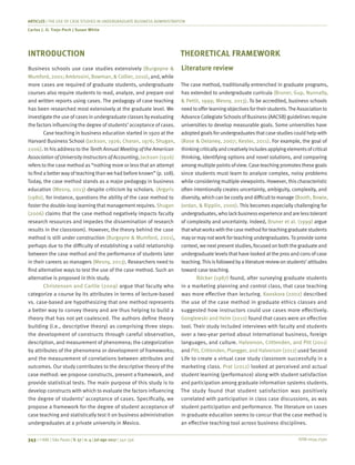 ISSN 0034-7590
ARTICLES | THE USE OF CASE STUDIES IN UNDERGRADUATE BUSINESS ADMINISTRATION
Carlos J. O. Trejo-Pech | Susan White
343 | © RAE | São Paulo | V. 57 | n. 4 | jul-ago 2017 | 342-356
INTRODUCTION
Business schools use case studies extensively (Burgoyne &
Mumford, 2001; Ambrosini, Bowman, & Collier, 2010), and, while
more cases are required of graduate students, undergraduate
courses also require students to read, analyze, and prepare oral
and written reports using cases. The pedagogy of case teaching
has been researched most extensively at the graduate level. We
investigate the use of cases in undergraduate classes by evaluating
the factors influencing the degree of students’ acceptance of cases.
Case teaching in business education started in 1920 at the
Harvard Business School (Jackson, 1926; Charan, 1976; Shugan,
2006). In his address to the Tenth Annual Meeting of the American
Association of University Instructors of Accounting, Jackson (1926)
refers to the case method as “nothing more or less that an attempt
to find a better way of teaching than we had before known” (p. 108).
Today, the case method stands as a major pedagogy in business
education (Mesny, 2013) despite criticism by scholars. (Argyris
(1980), for instance, questions the ability of the case method to
foster the double-loop learning that management requires.Shugan
(2006) claims that the case method negatively impacts faculty
research resources and impedes the dissemination of research
results in the classroom). However, the theory behind the case
method is still under construction (Burgoyne & Mumford, 2001),
perhaps due to the difficulty of establishing a valid relationship
between the case method and the performance of students later
in their careers as managers (Mesny, 2013). Researchers need to
find alternative ways to test the use of the case method. Such an
alternative is proposed in this study.
Christensen and Carlile (2009) argue that faculty who
categorize a course by its attributes in terms of lecture-based
vs. case-based are hypothesizing that one method represents
a better way to convey theory and are thus helping to build a
theory that has not yet coalesced. The authors define theory
building (i.e., descriptive theory) as comprising three steps:
the development of constructs through careful observation,
description, and measurement of phenomena; the categorization
by attributes of the phenomena or development of frameworks;
and the measurement of correlations between attributes and
outcomes. Our study contributes to the descriptive theory of the
case method: we propose constructs, present a framework, and
provide statistical tests. The main purpose of this study is to
develop constructs with which to evaluate the factors influencing
the degree of students’ acceptance of cases. Specifically, we
propose a framework for the degree of student acceptance of
case teaching and statistically test it on business administration
undergraduates at a private university in Mexico.
THEORETICAL FRAMEWORK
Literature review
The case method, traditionally entrenched in graduate programs,
has extended to undergraduate curricula (Bruner, Gup, Nunnally,
& Pettit, 1999; Mesny, 2013). To be accredited, business schools
needtoofferlearningobjectivesfortheirstudents.TheAssociationto
Advance CollegiateSchoolsofBusiness(AACSB) guidelinesrequire
universities to develop measurable goals. Some universities have
adopted goalsfor undergraduatesthatcase studiescould help with
(Rose & Delaney, 2007; Kester, 2011). For example, the goal of
thinkingcriticallyandcreativelyincludesapplyingelementsofcritical
thinking, identifying options and novel solutions, and comparing
among multiple pointsofview. Case teaching promotesthese goals
since students must learn to analyze complex, noisy problems
while considering multipleviewpoints. However, thischaracteristic
often intentionally creates uncertainty, ambiguity, complexity, and
diversity,whichcanbecostlyanddifficulttomanage (Booth, Bowie,
Jordan, & Ripplin, 2000). This becomes especially challenging for
undergraduates,wholackbusinessexperienceandarelesstolerant
of complexity and uncertainty. Indeed, Bruner et al. (1999) argue
thatwhatworkswiththecasemethodforteachinggraduatestudents
mayor maynotworkfor teaching undergraduates.To provide some
context, we nextpresentstudies, focused on both the graduate and
undergraduate levelsthathave looked atthe prosand consofcase
teaching.Thisisfollowedbyaliteraturereviewonstudents’attitudes
toward case teaching.
Böcker (1987) found, after surveying graduate students
in a marketing planning and control class, that case teaching
was more effective than lecturing. Kooskora (2002) described
the use of the case method in graduate ethics classes and
suggested how instructors could use cases more effectively.
Gonglewski and Helm (2010) found that cases were an effective
tool. Their study included interviews with faculty and students
over a two-year period about international business, foreign
languages, and culture. Halvorson, Crittenden, and Pitt (2011)
and Pitt, Crittenden, Plangger, and Halvorson (2012) used Second
Life to create a virtual case study classroom successfully in a
marketing class. Prat (2012) looked at perceived and actual
student learning (performance) along with student satisfaction
and participation among graduate information systems students.
The study found that student satisfaction was positively
correlated with participation in class case discussions, as was
student participation and performance. The literature on cases
in graduate education seems to concur that the case method is
an effective teaching tool across business disciplines.
 