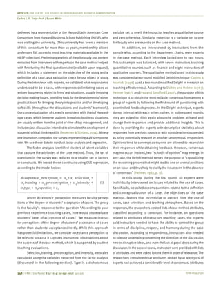 ISSN 0034-7590
ARTICLES | THE USE OF CASE STUDIES IN UNDERGRADUATE BUSINESS ADMINISTRATION
Carlos J. O. Trejo-Pech | Susan White
346 | © RAE | São Paulo | V. 57 | n. 4 | jul-ago 2017 | 342-356
delivered by a representative of the Harvard Latin American Case
Consortium from Harvard BusinessSchool Publishing (HBSP), who
was visiting the university. (This university has been a member
of this consortium for more than 10 years; membership allows
professors full access to most teaching materials available in the
HBSP collection). Preliminaryanalysisofthe pilotstudyand content
extracted from interviews with experts on the case method helped
with fine-tuning the final questionnaire (available upon request),
which included a statement on the objective of the study and a
definition of a case, as a validation check for our object of study.
During the interviews with experts, we validated what respondents
understood to be a case, with responses delimitating cases as
writtendocumentsrelatedtofirms’realsituations,usuallyinvolving
decisionmakingissues,providingtoolsforthedevelopmentofeither
practical tools for bringing theory into practice and/or developing
soft skills (throughout the discussions and students’ teamwork).
Our conceptualization of cases is consistent with that of Harvard-
type cases, which immerse studentsin realisticbusinesssituations,
are usually written from the point of view of top management, and
include class discussion intended to stimulate the development of
students’ criticalthinking skills (Andersen &Schiano, 2014). Ninety-
oneinstructorscompletedthesurvey,representinga48% response
rate. We use these data to conduct factor analysis and regression.
The factor analysis identified clusters of latent variables
that capture the attributes of the case method. Thus, the set of
questions in the survey was reduced to a smaller set of factors
or constructs. We tested these constructs using OLS regression,
according to the model below:
Acceptance_perceptioni
= α0
+α1
selectioni
+
α2
training + α3
preconceptioni
+ α4
intensityi
+
α5
typei
+ α6
expertisei
+ εi
,
(1)
where Acceptance_perception measures faculty percep-
tions of the degree of students’ acceptance of cases. The proxy
is the faculty’s response to the question “According to your
previous experience teaching cases, how would you evaluate
students’ level of acceptance of cases?” We measure instruc-
tor perceptions of the degree of students’ acceptance of cases
rather than students’ acceptance directly. While this approach
has potential limitations, we consider acceptance perception to
be relevant because it captures instructors’ observations about
the success of the case method, which is supported by student
teaching evaluations.
Selection, training, preconception, and intensity, are scales
calculated using the variables extracted from the factor analysis
(discussed in the following section). Type is a dichotomous
variable set to one if the instructor teaches a qualitative course
and zero otherwise. Similarly, expertise is a variable set to one
for faculty who are experts on the case method.
In addition, we interviewed 15 instructors from the
sample who, according to the department chairs, were experts
in the case method. Each interview lasted one to two hours.
This subsample was balanced, with seven instructors teaching
quantitative courses such as finance and eight instructors of
qualitative courses. The qualitative method used in this study
was considered a two-round modified Delphi technique (Covino &
Iwanicki [1996] used a two-round modified Delphi in research on
teaching effectiveness). According to Dalkey and Helmer (1963),
Helmer (1967), and Hsu and Sandford (2007), the purpose of this
technique is to obtain the most reliable consensus from among a
group of experts by following the first round of questioning with
a controlled feedback process. In the Delphi technique, experts
do not interact with each other; rather, in subsequent rounds,
they are asked to think again about the problem at hand and
change their responses and provide additional insights. This is
done by providing the experts with descriptive statistics about
responses from previous rounds or with considerations suggested
as being potentially relevant by another (anonymous) respondent.
Opinions tend to converge as experts are allowed to reconsider
their responses while obtaining feedback. However, consensus
may not occur; instead, two “schools of opinion” may emerge. In
any case, the Delphi method serves the purpose of “crystallizing
the reasoning process that might lead to one or several positions
on an issue and thus help to clarify the issue even in the absence
of consensus” (Helmer, 1967, p. 9).
In this study, during the first round, all experts were
individually interviewed on issues related to the use of cases.
Specifically, we asked experts questions related to the definition
and conceptualization of a case, the objectives of the case
method, factors that incentivize or detract from the use of
cases, case selection, and teaching atmosphere. Based on the
responses, the researchers created lists of case method attributes,
classified according to construct. For instance, on questions
related to attributes of instructors teaching cases, the experts
said instructors needed to have the ability to control the group
in terms of discipline, respect, and harmony during the case
discussion. According to respondents, instructors also needed
to tolerate uncertainty concerning the direction of the discussion,
new or disruptive ideas, and even the lackof good ideas during the
discussion. In the second round, instructors were provided with lists
of attributes and were asked to rankthem in order of relevance.The
researchers considered that attributes ranked by at least 50% of
experts had achieved a considerable level of consensus. Attributes
 