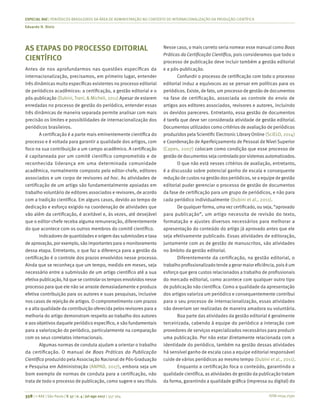 ISSN 0034-7590
ESPECIAL RAE | PERIÓDICOS BRASILEIROS DA ÁREA DE ADMINISTRAÇÃO NO CONTEXTO DE INTERNACIONALIZAÇÃO DA PRODUÇÃO CIENTÍFICA
Eduardo H. Diniz
358 | © RAE | São Paulo | V. 57 | n. 4 | jul-ago 2017 | 357-364
AS ETAPAS DO PROCESSO EDITORIAL
CIENTÍFICO
Antes de nos aprofundarmos nas questões específicas da
internacionalização, precisamos, em primeiro lugar, entender
três dinâmicas muito específicas existentes no processo editorial
de periódicos acadêmicos: a certificação, a gestão editorial e o
pós-publicação (Dubini, Trani, & Micheli, 2011) Apesar de estarem
enredadas no processo de gestão do periódico, entender essas
três dinâmicas de maneira separada permite analisar com mais
precisão os limites e possibilidades de internacionalização dos
periódicos brasileiros.
A certificação é a parte mais eminentemente científica do
processo e é voltada para garantir a qualidade dos artigos, com
foco na sua contribuição a um campo acadêmico. A certificação
é capitaneada por um comitê científico comprometido e de
reconhecida liderança em uma determinada comunidade
acadêmica, normalmente composto pelo editor-chefe, editores
associados e um corpo de revisores ad hoc. As atividades de
certificação de um artigo são fundamentalmente apoiadas em
trabalho voluntário de editores associados e revisores, de acordo
com a tradição científica. Em alguns casos, devido ao tempo de
dedicação e esforço exigido na coordenação de atividades que
vão além da certificação, é aceitável e, às vezes, até desejável
que o editor-chefe receba alguma remuneração, diferentemente
do que acontece com os outros membros do comitê científico.
Indicadores de quantidades e origem das submissões e taxa
de aprovação, por exemplo, são importantes para o monitoramento
dessa etapa. Entretanto, o que faz a diferença para a gestão da
certificação é o controle dos prazos envolvidos nesse processo.
Ainda que se reconheça que um tempo, medido em meses, seja
necessário entre a submissão de um artigo científico até a sua
efetiva publicação, há que se controlar os tempos envolvidos nesse
processo para que ele não se arraste demasiadamente e produza
efetiva contribuição para os autores e suas pesquisas, inclusive
nos casos de rejeição de artigos. O comprometimento com prazos
e a alta qualidade da contribuição oferecida pelos revisores para a
melhoria do artigo demonstram respeito ao trabalho dos autores
e aos objetivos daquele periódico específico, e são fundamentais
para a valorização do periódico, particularmente na comparação
com os seus correlatos internacionais.
Algumas normas de conduta ajudam a orientar o trabalho
da certificação. O manual de Boas Práticas da Publicação
Científica produzido pela Associação Nacional de Pós-Graduação
e Pesquisa em Administração (ANPAD, 2017), embora seja um
bom exemplo de normas de conduta para a certificação, não
trata de todo o processo de publicação, como sugere o seu título.
Nesse caso, o mais correto seria nomear esse manual como Boas
Práticas da Certificação Científica, pois consideramos que todo o
processo de publicação deve incluir também a gestão editorial
e a pós-publicação.
Confundir o processo de certificação com todo o processo
editorial induz a equívocos ao se pensar em políticas para os
periódicos. Existe, de fato, um processo de gestão de documentos
na fase de certificação, associada ao controle do envio de
artigos aos editores associados, revisores e autores, incluindo
os devidos pareceres. Entretanto, essa gestão de documentos
é tarefa que deve ser considerada atividade de gestão editorial.
Documentos utilizados como critérios de avaliação de periódicos
produzidos pelaScientific Electronic Library Online (SciELO, 2014)
e Coordenação de Aperfeiçoamento de Pessoal de Nível Superior
(Capes, 2007) colocam como condição que esse processo de
gestão de documentosseja controlado por sistemasautomatizados.
O que não está nesses critérios de avaliação, entretanto,
é a discussão sobre potencial ganho de escala e consequente
redução de custos na gestão dos periódicos, se a equipe de gestão
editorial puder gerenciar o processo de gestão de documentos
da fase de certificação para um grupo de periódicos, e não para
cada periódico individualmente (Dubini et al., 2011).
De qualquer forma, uma vez certificado, ou seja, “aprovado
para publicação”, um artigo necessita de revisão do texto,
formatação e ajustes diversos necessários para melhorar a
apresentação do conteúdo do artigo já aprovado antes que ele
seja efetivamente publicado. Essas atividades de editoração,
juntamente com as de gestão de manuscritos, são atividades
no âmbito da gestão editorial.
Diferentemente da certificação, na gestão editorial, o
trabalhoprofissionalizadotendeagerarmaioreficiência,poiséum
esforço que gera custos relacionados a trabalho de profissionais
do mercado editorial, como acontece com qualquer outro tipo
de publicação não científica. Como a qualidade da apresentação
dos artigos valoriza um periódico e consequentemente contribui
para o seu processo de internacionalização, essas atividades
não deveriam ser realizadas de maneira amadora ou voluntária.
Boa parte das atividades da gestão editorial é geralmente
terceirizada, cabendo à equipe do periódico a interação com
provedores de serviços especializados necessários para produzir
uma publicação. Por não estar diretamente relacionada com a
identidade do periódico, também na gestão dessas atividades
há sensível ganho de escala caso a equipe editorial responsável
cuide de vários periódicos ao mesmo tempo (Dubini et al., 2011).
Enquanto a certificação foca o conteúdo, garantindo a
qualidade científica, as atividades de gestão da publicação tratam
da forma, garantindo a qualidade gráfica (impressa ou digital) do
 