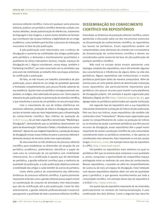 ISSN 0034-7590
ESPECIAL RAE | PERIÓDICOS BRASILEIROS DA ÁREA DE ADMINISTRAÇÃO NO CONTEXTO DE INTERNACIONALIZAÇÃO DA PRODUÇÃO CIENTÍFICA
Eduardo H. Diniz
359 | © RAE | São Paulo | V. 57 | n. 4 | jul-ago 2017 | 357-364
processo editorial científico. Como em qualquer outro processo
editorial, publicar um periódico científico demanda cuidado com
muitos detalhes, desde padronização de referências, tratamento
da linguagem e das imagens, e outros tantos detalhes de formato
que contribuem não só para melhorar a legibilidade de um artigo
acadêmico, como também para facilitar o processo de indexação,
necessária na fase de pós-publicação.
A pós-publicação está relacionada com o esforço de
divulgação e aumento da visibilidade dos artigos publicados
pelo periódico, e demanda o monitoramento quantitativo e
qualitativo de vários indicadores (acesso, citação, espaços de
divulgação etc.). Alguns consideram, nessa etapa, também o
“marketing científico”, por estar associada com as atividades que
procuram dar visibilidade ao trabalho feito nas etapas anteriores
de certificação e publicação.
De fato, se não houver um trabalho sistemático de pós-
publicação, pouco adianta ter um artigo de qualidade aprovado
e formatado competentemente, pois poucos ficarão sabendo da
sua existência. Quanto mais um periódico consegue promover seu
produto, os artigos, maisvalorizado ele passa a ser. Outro aspecto
relevante da pós-publicação é a preservação da memória científica,
o que transforma o acervo de um periódico no seu principal ativo.
Com o crescimento do uso de mídias eletrônicas em
processos editoriais, produção de vídeos e divulgação para redes
sociais se tornam cada vez mais importantes para a disseminação
do conhecimento científico. Nos critérios de avaliação do
SciELO (2014), há um item específico denominado “Marketing e
Divulgação”, demandando que os periódicos desenvolvam um
planodedisseminação“utilizandooTwitter,oFacebooke/ououtros
sistemas”.Apesardasuainegávelimportância,aproduçãodepeças
de divulgação nessasnovasmídiasencarece o processo editoriale
demanda serviços de terceiros ainda mais especializados.
Ao descrevermos as três dinâmicas do processo editorial
científico para estabelecer as dimensões de atuação de um
periódico acadêmico, pretendemos identificar o papel de
cada uma na construção de um periódico com visibilidade
internacional. Se a certificação é aquela que dá identidade
ao periódico, a gestão editorial contribui para a melhoria da
qualidade da publicação, e a pós-publicação objetiva aumentar
a visibilidade dos artigos e cuida também do acervo do periódico.
Como efeito prático do entendimento das diferentes
dinâmicas do processo editorial científico, é particularmente
importante entender como a gestão editorial possui papel central
na coordenação do conjunto de atividades inter-relacionadas
que vão da certificação até a pós-publicação. Como foi dito
anteriormente, a gestão editorial profissionalizada é essencial
para garantir a qualidade de todo o processo editorial científico.
DISSEMINAÇÃO DO CONHECIMENTO
CIENTÍFICO VIA REPOSITÓRIOS
Entendidas as dinâmicas da produção editorial científica, vamos
aprofundar a discussão sobre um dos mecanismos essenciais
na disseminação do conhecimento científico, os repositórios
(ou bases) de periódicos. Esses repositórios podem ser
compreendidos como elementos de conexão com o ecossistema
de disseminação do conhecimento científico e devem ser
considerados parte essencial da fase de pós-publicação de
qualquer periódico científico.
Não está no escopo deste ensaio apresentar uma
tipologia completa dos repositórios, mas é útil entender algumas
das características e influências de alguns deles na vida dos
periódicos. Alguns repositórios são institucionais, e muitos
periódicos participam deles de maneira compulsória. Além de
orientar para um certo padrão dentro de determinada instituição,
esses repositórios são particularmente importantes para
periódicos com poucos recursos para investir numa plataforma
de divulgação própria. Um exemplo é aquele organizado pela
Biblioteca Digital da FGV (http://bibliotecadigital.fgv.br), que
agrega todos os periódicos patrocinados por aquela instituição.
Um segundo tipo de repositório tem a sua importância
relacionada diretamente à produção de índices de pós-publicação.
Pelo seu foco nos índices, esses repositórios são também são
conhecidos como “indexadores”. Muitas vezes organizados para
ajudar no compartilhamento de custos na produção de índices
ou na tentativa de ajudar a promover periódicos que têm poucos
recursos de divulgação, esses repositórios têm o papel muito
importante de avaliar a produção científica de uma comunidade
considerando todos os periódicos existentes, e não apenas os
considerados mais relevantes, fator importante na era das caudas
longas (Anderson, 2006). Um exemplo desse tipo de repositório
é o SPELL (http://www.spell.org.br).
Há também os repositórios mais seletivos no qual os
periódicos têm que se esmerar para comprovar a sua qualidade
e, assim, conquistar a oportunidade de compartilhar espaço
privilegiado entre os melhores de uma área de conhecimento.
Nesses repositórios, a questão vai além do compartilhamento
de custos ou de mais um espaço de divulgação. Estar indexado
num desses repositórios objetiva obter um selo de qualidade
para o periódico, o que garante reconhecimento por toda a
comunidade científica. Um exemplo desse tipo de repositório é
o SciELO (http://www.scielo.br).
Um quarto tipo de repositório importante de ser entendido,
particularmente no contexto de internacionalização, é uma
combinação dos dois últimos. Como o segundo tipo descrito
 