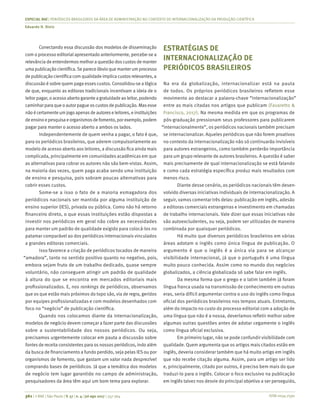 ISSN 0034-7590
ESPECIAL RAE | PERIÓDICOS BRASILEIROS DA ÁREA DE ADMINISTRAÇÃO NO CONTEXTO DE INTERNACIONALIZAÇÃO DA PRODUÇÃO CIENTÍFICA
Eduardo H. Diniz
361 | © RAE | São Paulo | V. 57 | n. 4 | jul-ago 2017 | 357-364
Conectando essa discussão dos modelos de disseminação
com o processo editorial apresentado anteriormente, percebe-se a
relevância de entendermosmelhor a questão doscustosde manter
umapublicaçãocientífica.Separeceóbvioquemanterumprocesso
de publicação científica com qualidadeimplicacustosrelevantes, a
discussão é sobre quem paga essescustos. Consolidou-se a lógica
de que, enquanto as editoras tradicionais incentivam a ideia de o
leitorpagar,oacessoabertogaranteagratuidadeaoleitor,podendo
caminharparaqueoautorpagueoscustosdepublicação.Masesse
nãoécertamenteumjogoapenasdeautoreseleitores,einstituições
deensinoepesquisaeorganismosdefomento,porexemplo,podem
pagar para manter o acesso aberto a ambos os lados.
Independentemente de quem venha a pagar, o fato é que,
para os periódicos brasileiros, que aderem compulsoriamente ao
modelo de acesso aberto aos leitores, a discussão fica ainda mais
complicada, principalmente em comunidades acadêmicas em que
as alternativas para cobrar os autores não são bem-vistas. Assim,
na maioria das vezes, quem paga acaba sendo uma instituição
de ensino e pesquisa, pois sobram poucas alternativas para
cobrir esses custos.
Some-se a isso o fato de a maioria esmagadora dos
periódicos nacionais ser mantida por alguma instituição de
ensino superior (IES), privada ou pública. Como não há retorno
financeiro direto, o que essas instituições estão dispostas a
investir nos periódicos em geral não cobre as necessidades
para manter um padrão de qualidade exigido para colocá-los no
patamar comparável ao dos periódicos internacionais vinculados
a grandes editoras comerciais.
Isso favorece a criação de periódicos tocados de maneira
“amadora”, tanto no sentido positivo quanto no negativo, pois,
embora sejam fruto de um trabalho dedicado, quase sempre
voluntário, não conseguem atingir um padrão de qualidade
à altura do que se encontra em mercados editoriais mais
profissionalizados. E, nos rankings de periódicos, observamos
que os que estão mais próximos do topo são, via de regra, geridos
por equipes profissionalizadas e com modelos desenhados com
foco no “negócio” de publicação científica.
Quando nos colocamos diante da internacionalização,
modelos de negócio devem começar a fazer parte das discussões
sobre a sustentabilidade dos nossos periódicos. Ou seja,
precisamos urgentemente colocar em pauta a discussão sobre
fontes de receita consistentes para os nossos periódicos, indo além
da busca de financiamento a fundo perdido, seja pelas IES ou por
organismos de fomento, que gastam um valor nada desprezível
comprando bases de periódicos. Já que a temática dos modelos
de negócio tem lugar garantido no campo de administração,
pesquisadores da área têm aqui um bom tema para explorar.
ESTRATÉGIAS DE
INTERNACIONALIZAÇÃO DE
PERIÓDICOS BRASILEIROS
Na era da globalização, internacionalizar está na pauta
de todos. Os próprios periódicos brasileiros refletem esse
movimento ao destacar a palavra-chave “internacionalização”
entre as mais citadas nos artigos que publicam (Favaretto &
Francisco, 2017). Na mesma medida em que os programas de
pós-graduação pressionam seus professores para publicarem
“internacionalmente”, os periódicos nacionais também precisam
se internacionalizar. Aqueles periódicos que não forem proativos
no contexto da internacionalização não só continuarão invisíveis
para autores estrangeiros, como também perderão importância
para um grupo relevante de autores brasileiros. A questão é saber
mais precisamente de qual internacionalização se está falando
e como cada estratégia específica produz mais resultados com
menos risco.
Diante desse cenário, os periódicos nacionais têm desen-
volvido diversas iniciativas individuais de internacionalização. A
seguir, vamos comentar três delas: publicação em inglês, adesão
a editoras comerciais estrangeiras e investimento em chamadas
de trabalho internacionais. Vale dizer que essas iniciativas não
são autoexcludentes, ou seja, podem ser utilizadas de maneira
combinada por quaisquer periódicos.
Há muito que diversos periódicos brasileiros em várias
áreas adotam o inglês como única língua de publicação. O
argumento é que o inglês é a única via para se alcançar
visibilidade internacional, já que o português é uma língua
muito pouco conhecida. Assim como no mundo dos negócios
globalizados, a ciência globalizada só sabe falar em inglês.
Da mesma forma que o grego e o latim também já foram
língua franca usada na transmissão de conhecimento em outras
eras, seria difícil argumentar contra o uso do inglês como língua
oficial dos periódicos brasileiros nos tempos atuais. Entretanto,
além do impacto no custo do processo editorial com a adoção de
uma língua que não é a nossa, deveríamos refletir melhor sobre
algumas outras questões antes de adotar cegamente o inglês
como língua oficial exclusiva.
Em primeiro lugar, não se pode confundir visibilidade com
qualidade. Quem argumenta que os artigos mais citados estão em
inglês, deveria considerar também que há muito artigo em inglês
que não recebe citação alguma. Assim, para um artigo ser lido
e, principalmente, citado por outros, é preciso bem mais do que
traduzi-lo para o inglês. Colocar o foco exclusivo na publicação
em inglês talvez nos desvie do principal objetivo a ser perseguido,
 