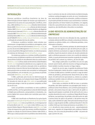 ISSN 0034-7590
ESPECIALRAE| EXPLORAÇÃO DO ACERVO DA RAE-REVISTA DE ADMINISTRAÇÃO DE EMPRESAS (DE1961 A 2016) À LUZDA BIBLIOMETRIA, TEXT MINING, REDESOCIALEGEOANÁLISE
José Eduardo Ricciardi Favaretto | Eduardo de Rezende Francisco
366 | © RAE | São Paulo | V. 57 | n. 4 | jul-ago 2017 | 365-390
INTRODUÇÃO
Diversos periódicos científicos brasileiros da área da
Administração já foram objeto de estudos que exploraram o
mapeamento do acervo de suas produções científicas, entre
eles, a RAE-eletrônica (Francisco, 2011), a Brazilian Administration
Review (BAR) (Ribeiro & Costa, 2013), a Revista de Administração
Pública (RAP) (Ribeiro, 2014a), a Revista Eletrônica de Negócios
Internacionais (Internext) (Ribeiro, 2014b), a Revista Brasileira de
Inovação (RBI) (Ribeiro & Corrêa, 2014), a Revista de Administração
Contemporânea (RAC) (Ribeiro, 2015) e a Revista de Administração
da USP (RAUSP) (Ribeiro, Corrêa, Costa, & Fischmann, 2016), com
a utilização de variadas técnicas de análise.
A literatura acadêmica também relata estudos que
comemoram a longevidade de periódicos estrangeiros, entre
eles os 33 anos do Journal of Econometrics (Amemiya, 2009), os
40 anos do Journal of Management (Fleet & Bedeian, 2016) e os
50 anos do periódico Management Science, na visão da pesquisa
em sistemas de informação (Banker & Kauffman, 2004).
Em estudo que avaliou as 10 revistas científicas brasileiras
de maior acesso na biblioteca eletrônica do Scientific Electronic
Library Online (SciELO) em oito diferentes áreas do conhecimento
(Medeiros, 2016) e utilizou dados da ferramenta SciELO Analytics
(SciELO, 2017) no período de setembro de 2015 a agosto de 2016,
foi atribuída à RAE a primeira colocação entre os periódicos
pertencentes à área de Ciências Sociais Aplicadas, e também a
sexta posição entre as revistas mais acessadas no ranking geral
dessa plataforma, com um total de 3.011.534 acessos no período
mensurado (Medeiros, 2016; RAE, 2016).
A RAE, publicada pela Escola de Administração de
Empresas de São Paulo, da Fundação Getulio Vargas (FGV EAESP),
foi lançada em maio de 1961 (FGV, 1961), e sua publicação
ininterrupta atingiu o total de 56 volumes completos no final
do ano de 2016.
Como um periódico consolidado no meio acadêmico-
científico do País, com foco generalista na área de Administração
e dirigido para professores, pesquisadores e estudantes, seu
acervo digital tem acesso aberto sem restrições para toda a
comunidade.
A RAE está classificada na Plataforma Sucupira-Qualis
2013-2016 (Coordenação de Aperfeiçoamento de Pessoal de Nível
Superior [Capes], 2017) como um periódico A2, no Scimago Journal
& Country Rank 2016 (SJR, 2017) com o índice SJR de 0,155 e no
Journal Citation Reports-Thomson Reuters 2016 (JCR, 2017) com
o Fator de Impacto de 0,408. Das revistas científicas brasileiras
listadas na coleção do Social Sciences Citation Index (SSCI), a
RAE ocupa a oitava posição entre os periódicos das demais áreas,
mas é a primeira da área de conhecimento da Administração,
conforme ranking divulgado em junho de 2017. Consideramos
que, nesta edição especial de aniversário, justifica-se destacar
os principais períodos da revista e suas características. A próxima
seção apresenta um breve histórico do periódico; em seguida,
é descrito o procedimento de coleta e análise dos dados, e, na
sequência, são identificados e discutidos os resultados.
A RAE-REVISTA DE ADMINISTRAÇÃO DE
EMPRESAS
Nesta jornada de mais de cinco décadas de vida, a gestão de
conteúdo editorial da RAE teve a direção conduzida por diretores,
redatores ou editores-chefes, em 22 diferentes períodos, como
informado no Quadro 1.
Durante os três primeiros períodos de administração do
periódico, de maio-agosto de 1961 até abril-junho de 1968, os
próprios diretores acumulavam os cargos de redatores-chefes do
periódico. A partir do volume 8, número 28, de julho-setembro de
1968, os diretores passaram a contar com o auxílio de redatores-
chefes, os quais permaneceram atuantes na gestão do conteúdo
do periódico até o volume 29, número 4, do ano de 1989.
Nos artigos publicados no periódico do ano de 1989
(volume 29) em diante, além dos resumos na língua portuguesa,
foram também inseridos resumos na língua inglesa.
A partir do ano de 1990, na gestão da professora Gisela
Taschner Goldenstein, deixou de existir o cargo de redator-chefe,
e o diretor da RAE passou a também acumular o cargo de editor-
chefe do periódico, permanecendo dessa forma até os dias
atuais. Em abril-junho de 1991 (volume 31, número 2), a própria
professora também relata em editorial a comemoração dos 30
anos da RAE (Goldenstein, 1991).
Entre todos os diretores da RAE em seus 22 períodos
de gestão, dois deles repetiram sua passagem pela revista: o
professor Carlos Osmar Bertero, com a primeira participação no
período 3 (de janeiro-março de 1967 a abril-junho de 1968) e a
segunda participação no período 18 (de abril-junho de 2005 a
outubro-dezembro de 2007), e o professor Sérgio Micelli Pessoa
de Barros, que participou do período 9 (de abril-junho de 1980
a janeiro-março de 1982) e do período 11 (de janeiro-março de
1984 a julho-setembro de 1985). Visto pelo total de tempo em que
ocupou o cargo de gestor da RAE, o professor Eduardo H. Diniz foi
o editor-chefe que mais tempo permaneceu no periódico (Diniz,
2016), de julho de 2009 a janeiro de 2016 – aproximadamente
sete anos, seguido em longevidade pelo professor Roberto
Venosa, com cinco anos de permanência na RAE – de janeiro de
1996 a janeiro de 2001.
 