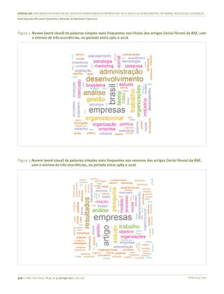 ISSN 0034-7590
ESPECIALRAE| EXPLORAÇÃO DO ACERVO DA RAE-REVISTA DE ADMINISTRAÇÃO DE EMPRESAS (DE1961 A 2016) À LUZDA BIBLIOMETRIA, TEXT MINING, REDESOCIALEGEOANÁLISE
José Eduardo Ricciardi Favaretto | Eduardo de Rezende Francisco
379 | © RAE | São Paulo | V. 57 | n. 4 | jul-ago 2017 | 365-390
Figura 2.	Nuvem (word cloud) de palavras simples mais frequentes nos títulos dos artigos (inclui fórum) da RAE, com
o mínimo de três ocorrências, no período entre 1961 e 2016
Figura 3.	Nuvem (word cloud) de palavras simples mais frequentes nos resumos dos artigos (inclui fórum) da RAE,
com o mínimo de três ocorrências, no período entre 1989 e 2016
 