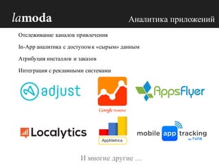 Аналитика приложений
Отслеживание каналов привлечения
In-App аналитика с доступом к «сырым» данным
Атрибуция инсталлов и заказов
Интеграция с рекламными системами
И многие другие …
 