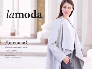 До связи!
Команда маркетинга Lamoda
Алексей Раевский
Aleksey.raevskiy@lamoda.ru
Евгений Бикин
Evgeniy.bikin@lamoda.ru
 